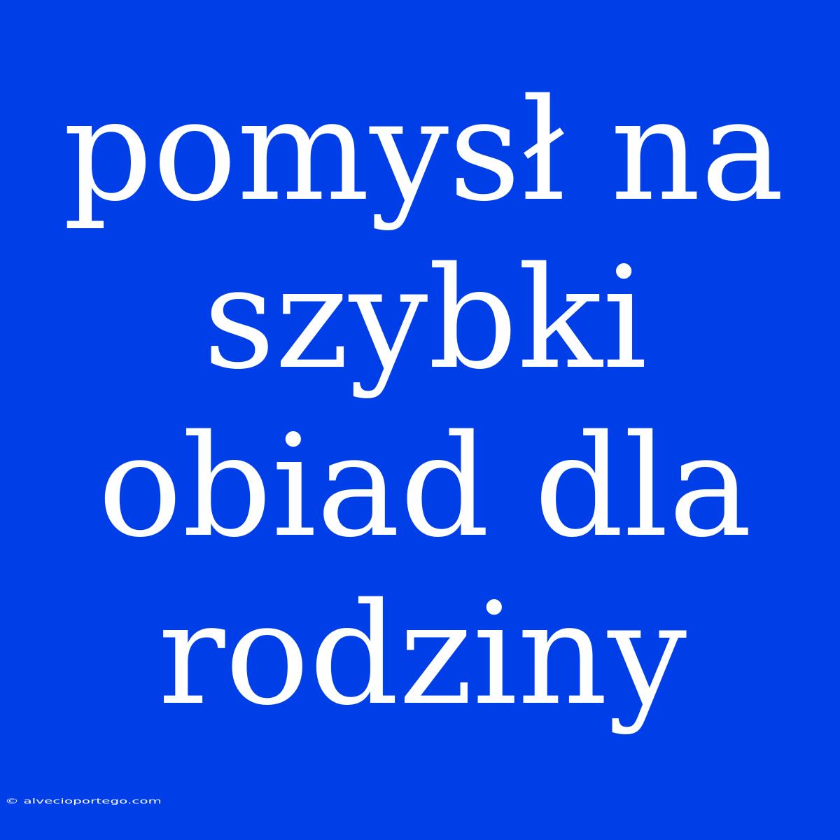 Pomysł Na Szybki Obiad Dla Rodziny