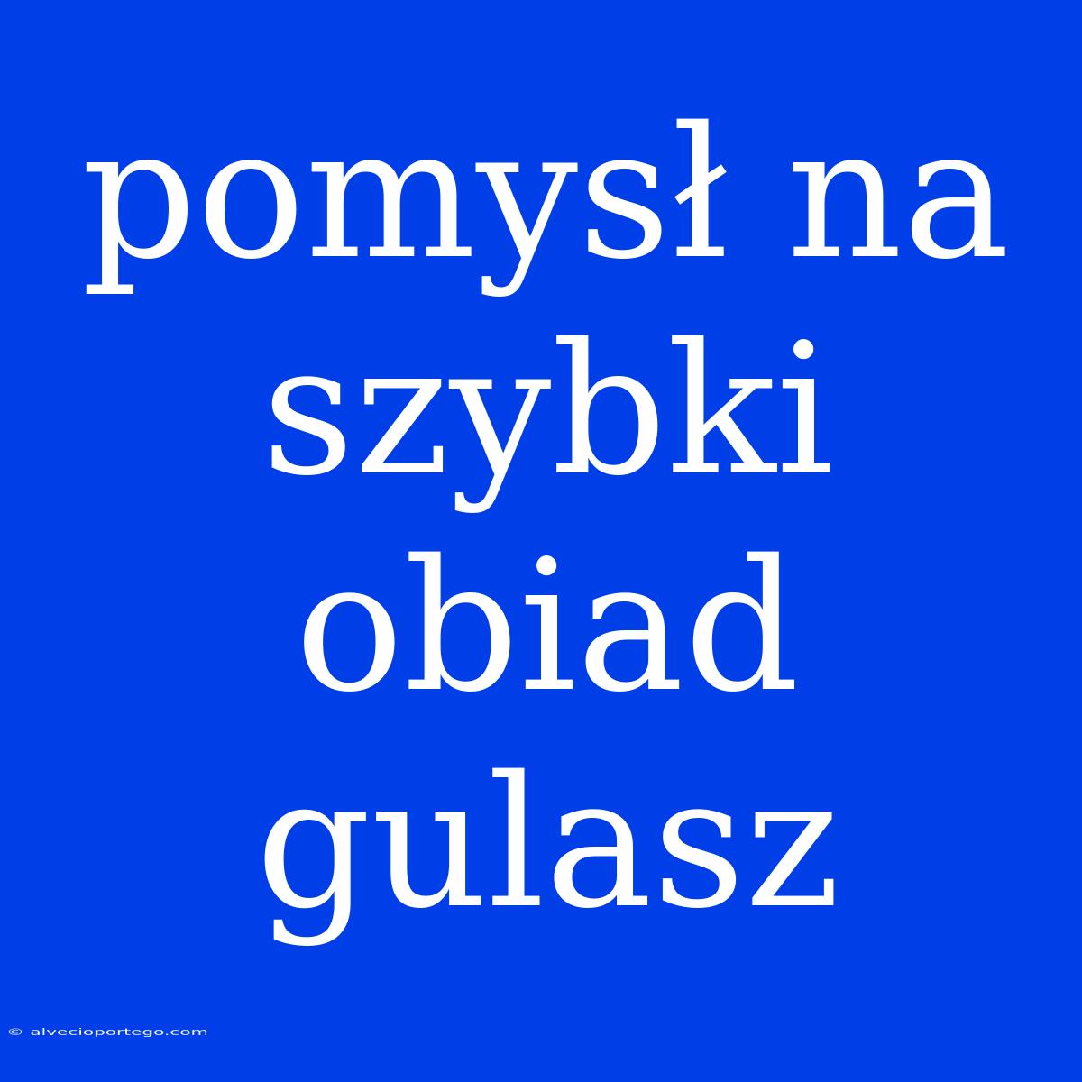 Pomysł Na Szybki Obiad Gulasz