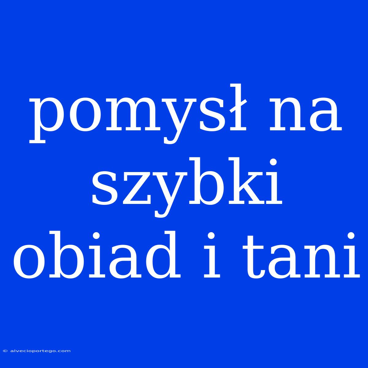 Pomysł Na Szybki Obiad I Tani