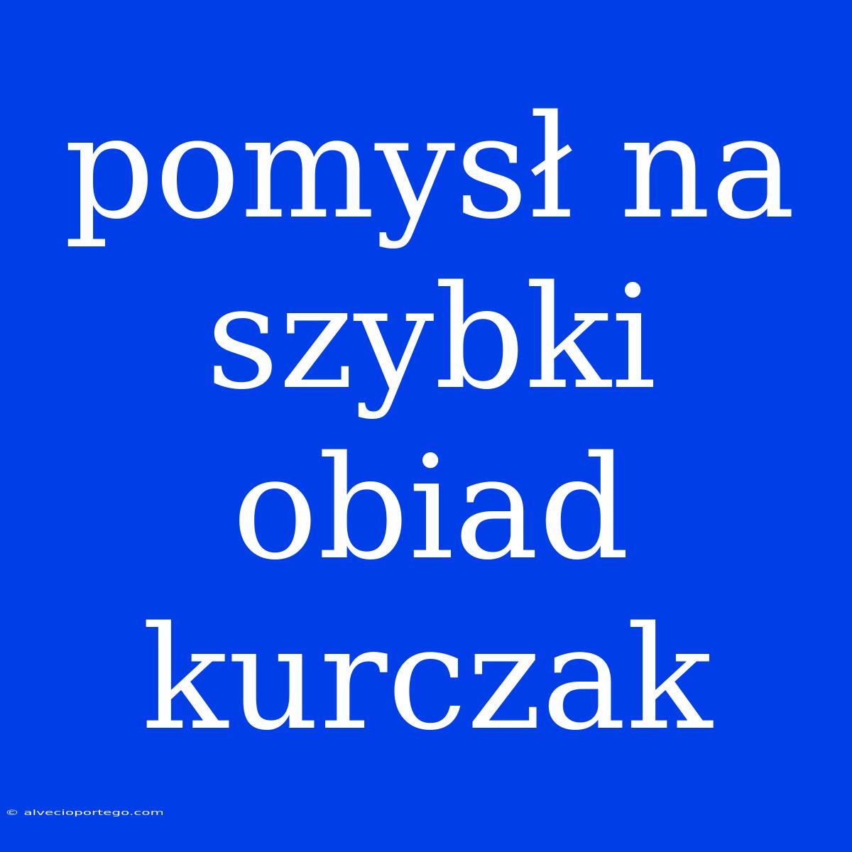 Pomysł Na Szybki Obiad Kurczak