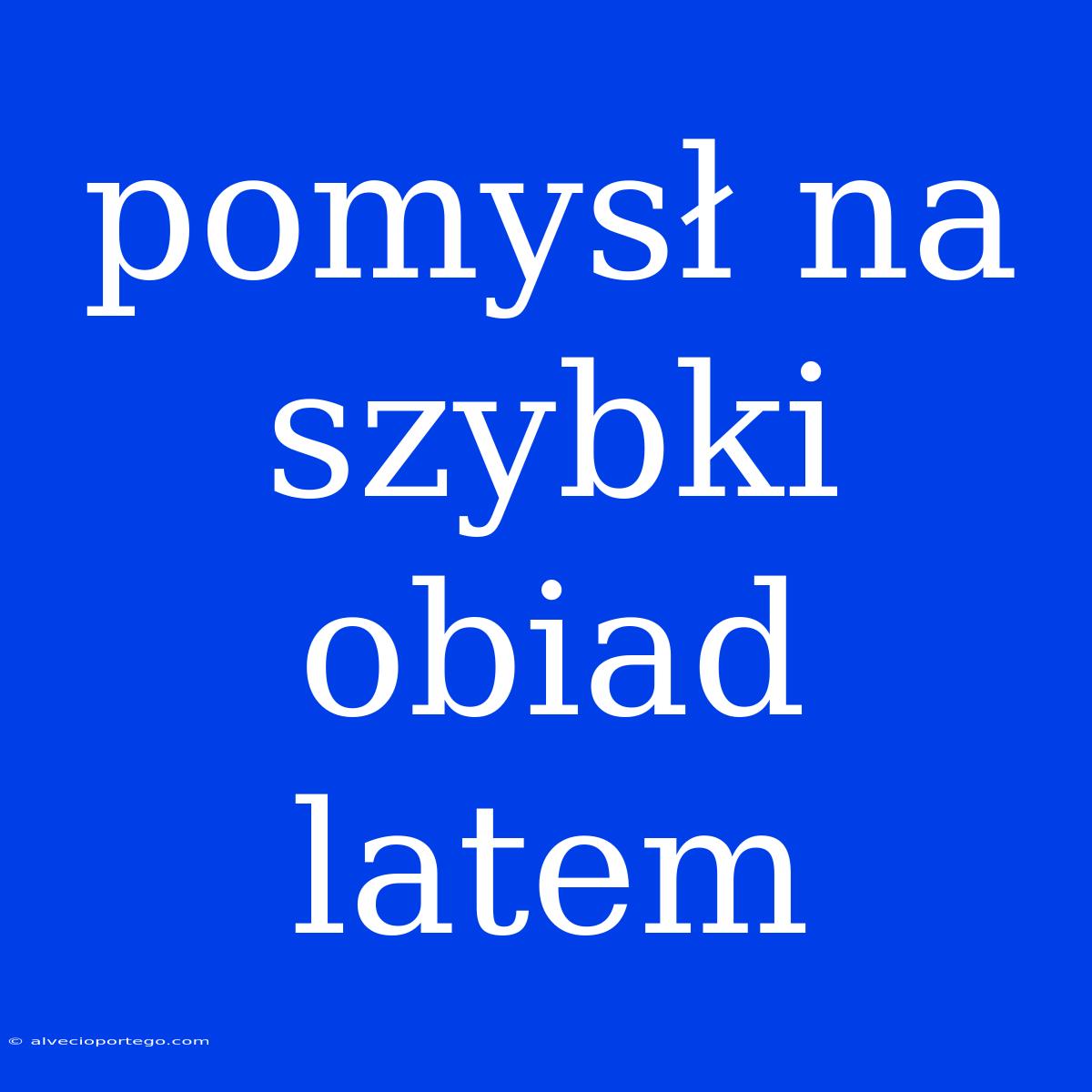 Pomysł Na Szybki Obiad Latem