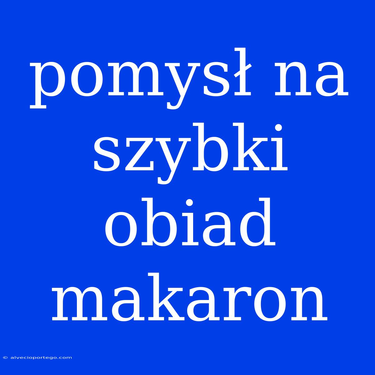 Pomysł Na Szybki Obiad Makaron