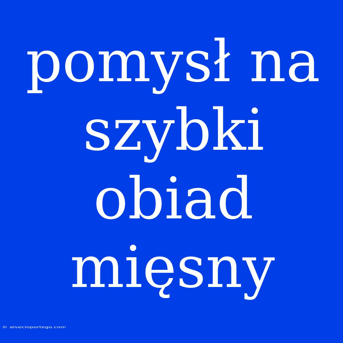 Pomysł Na Szybki Obiad Mięsny