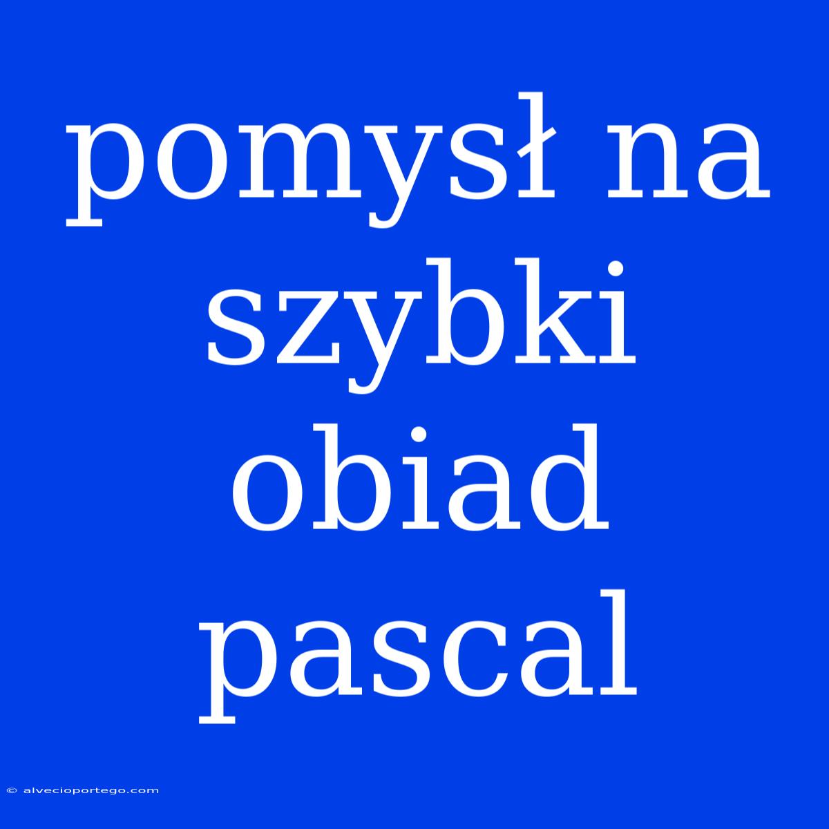 Pomysł Na Szybki Obiad Pascal