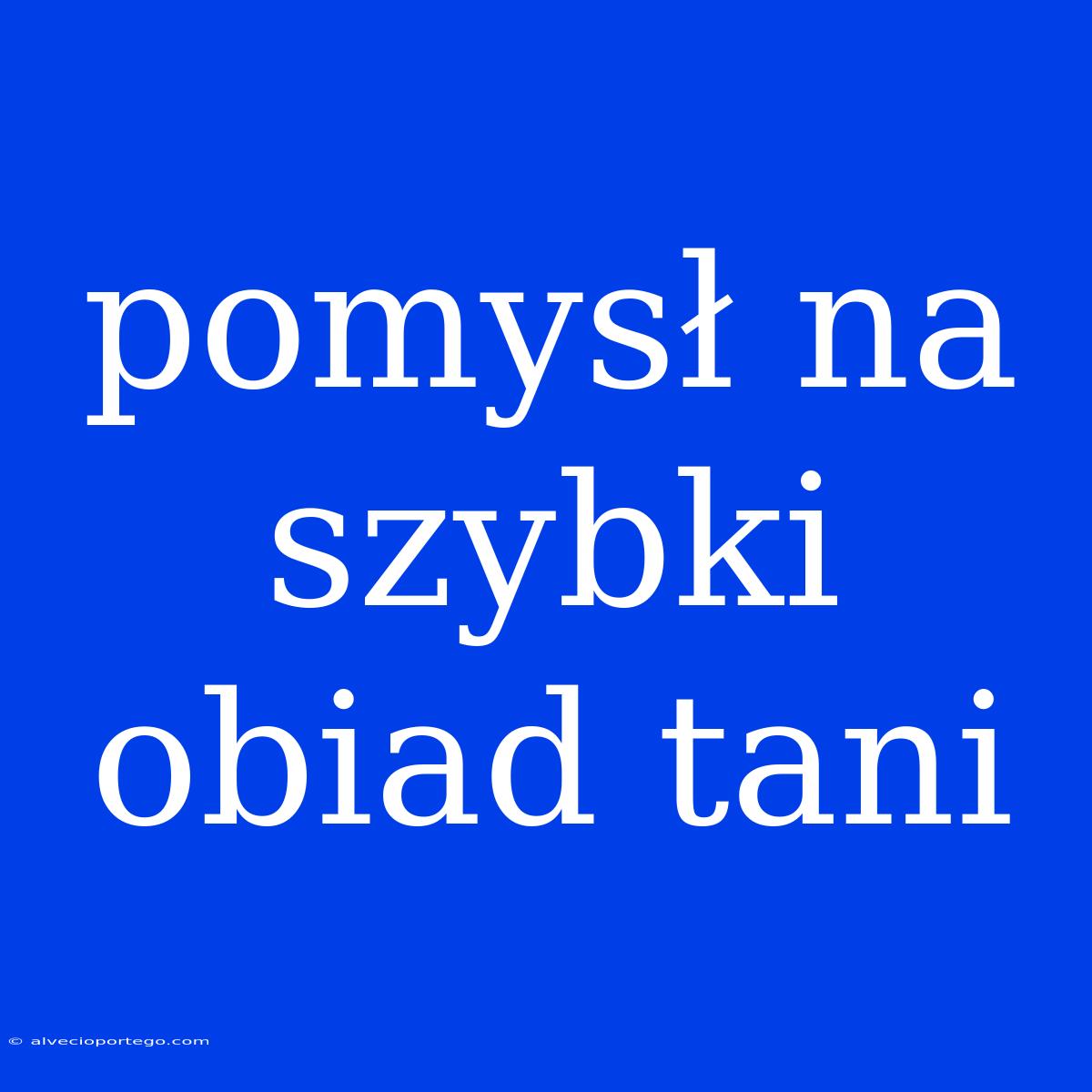 Pomysł Na Szybki Obiad Tani