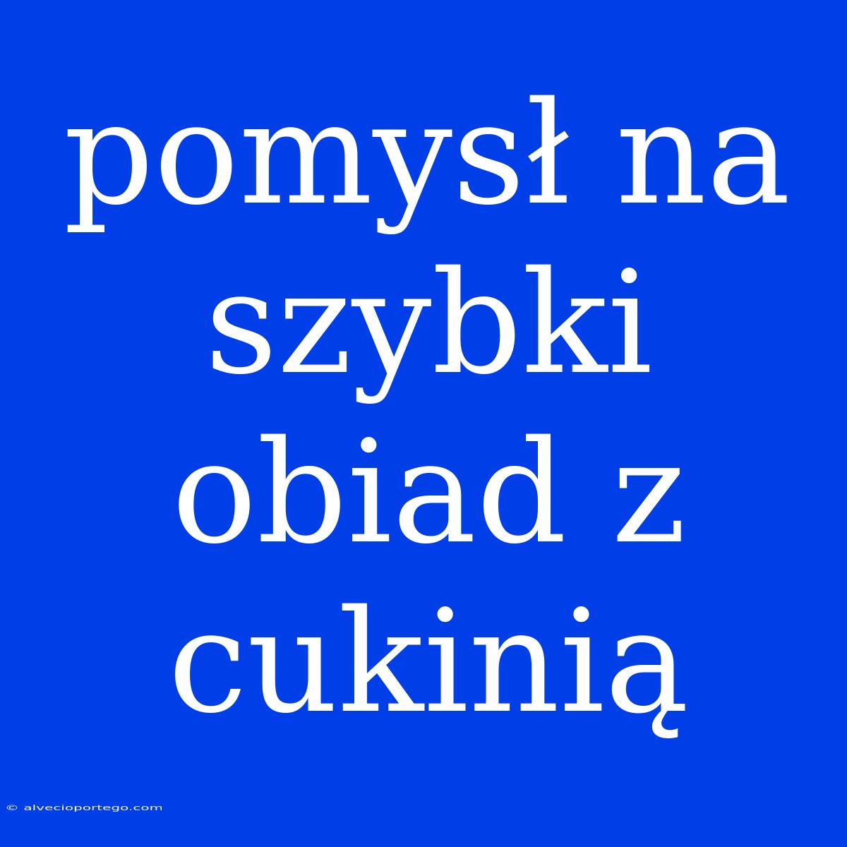 Pomysł Na Szybki Obiad Z Cukinią