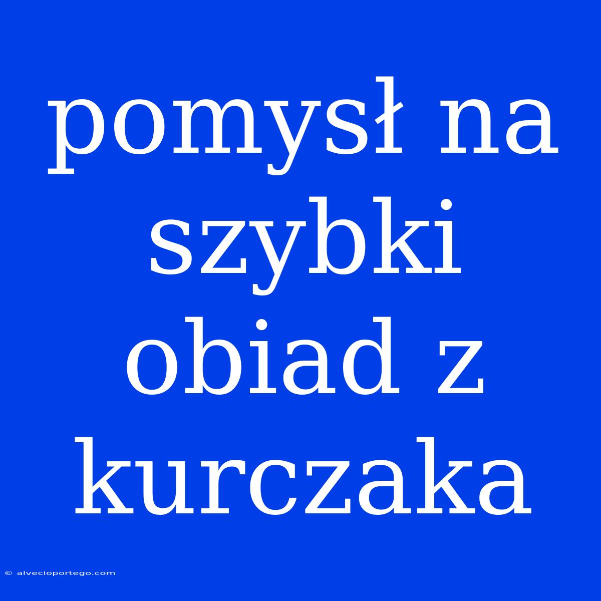 Pomysł Na Szybki Obiad Z Kurczaka