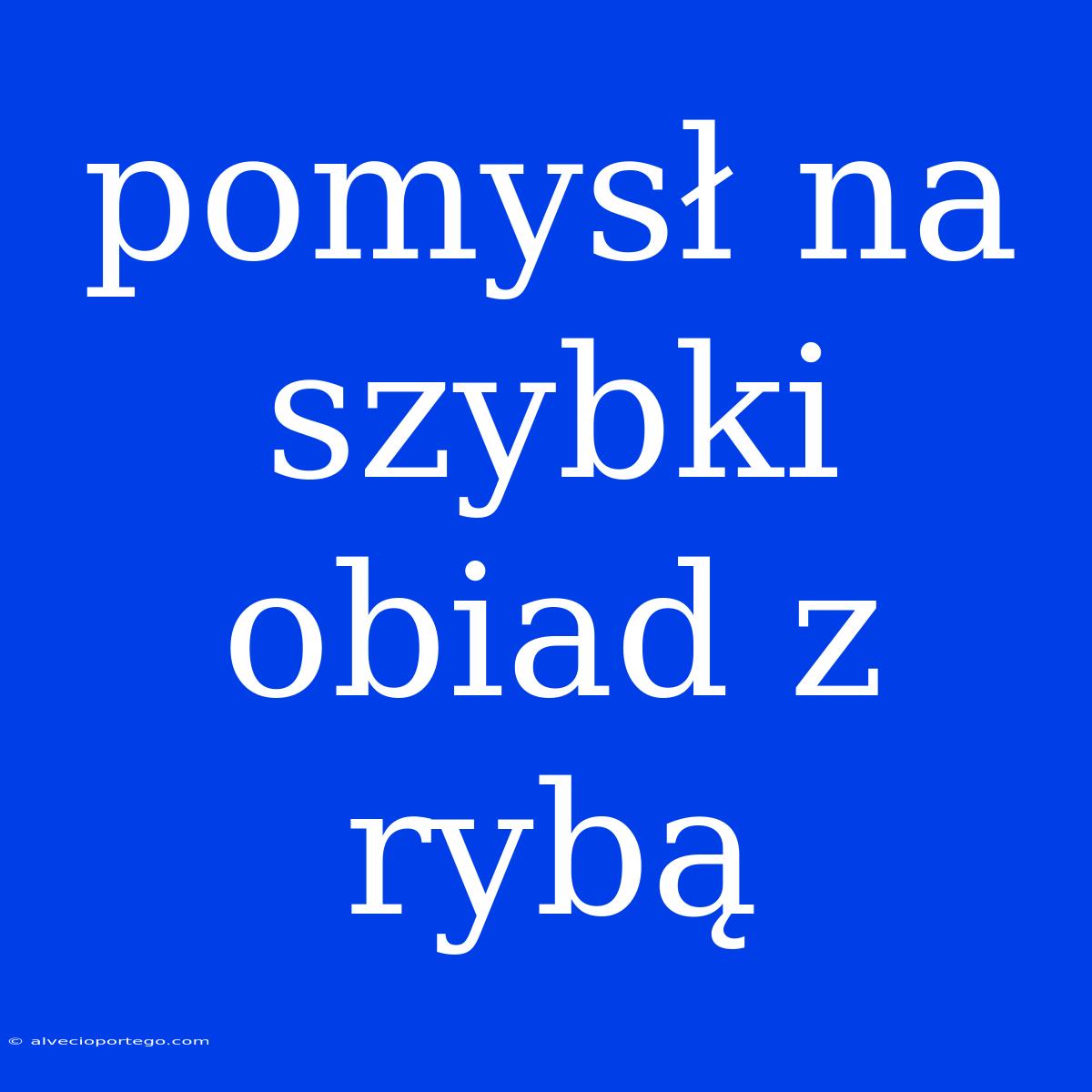 Pomysł Na Szybki Obiad Z Rybą