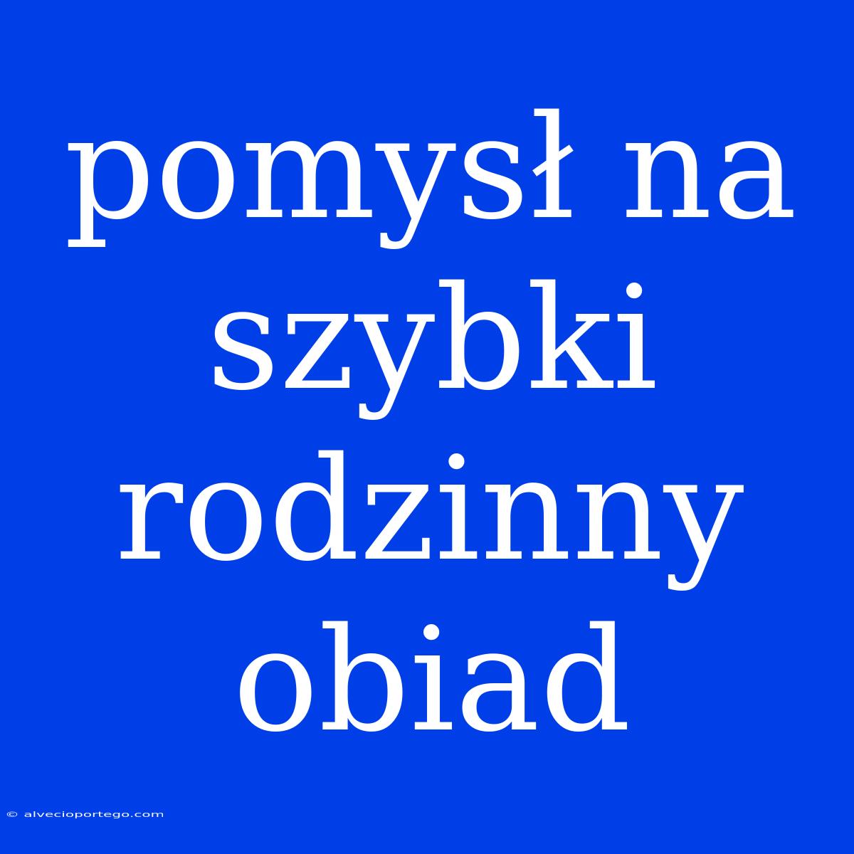 Pomysł Na Szybki Rodzinny Obiad