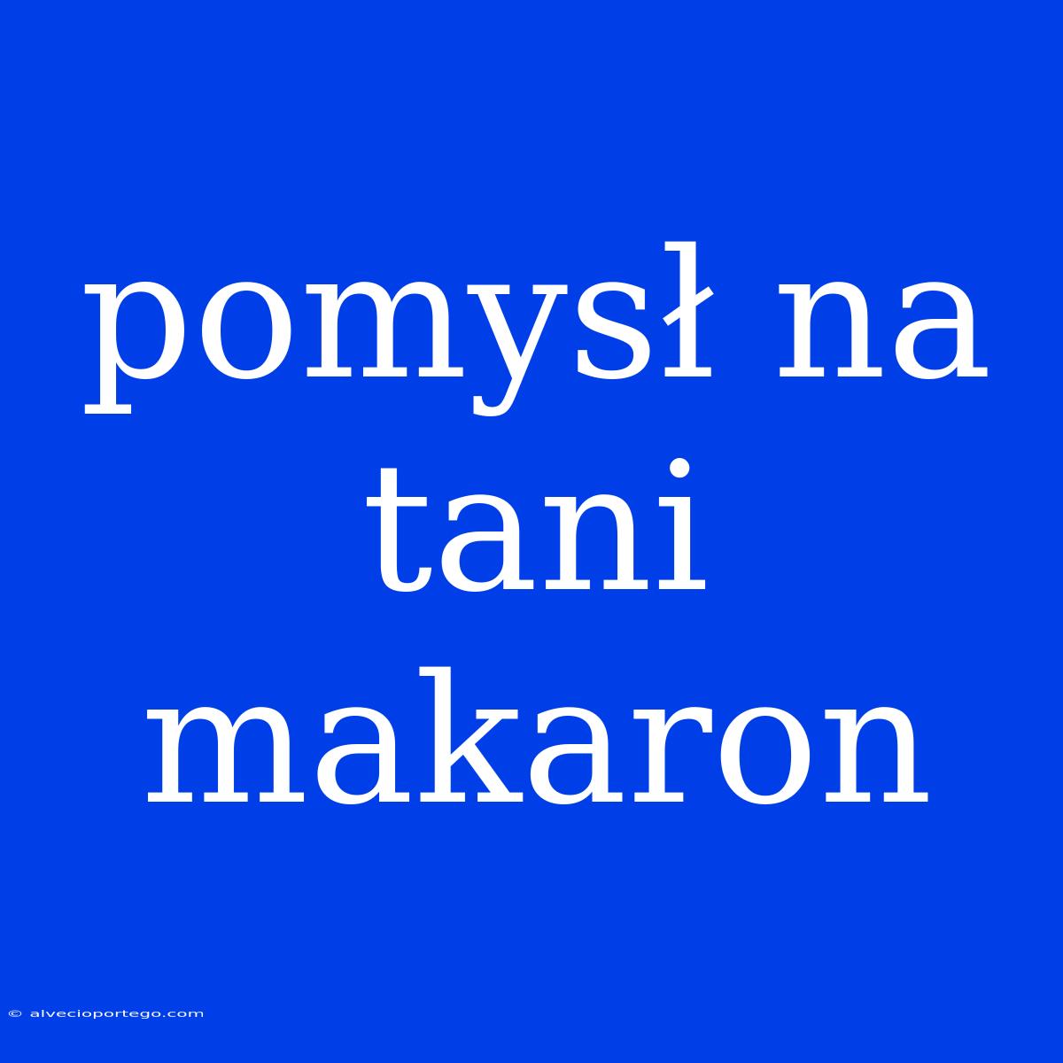 Pomysł Na Tani Makaron