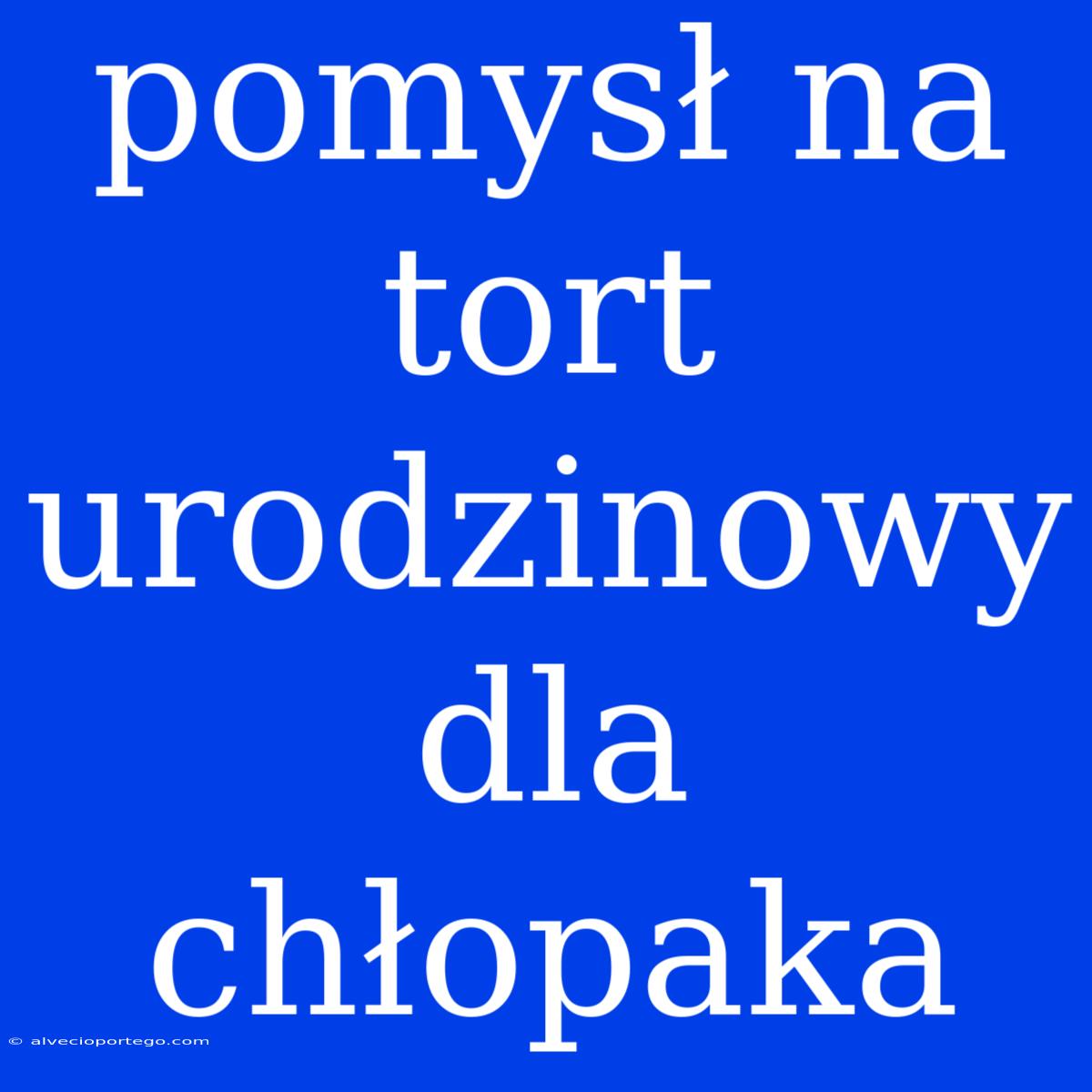 Pomysł Na Tort Urodzinowy Dla Chłopaka