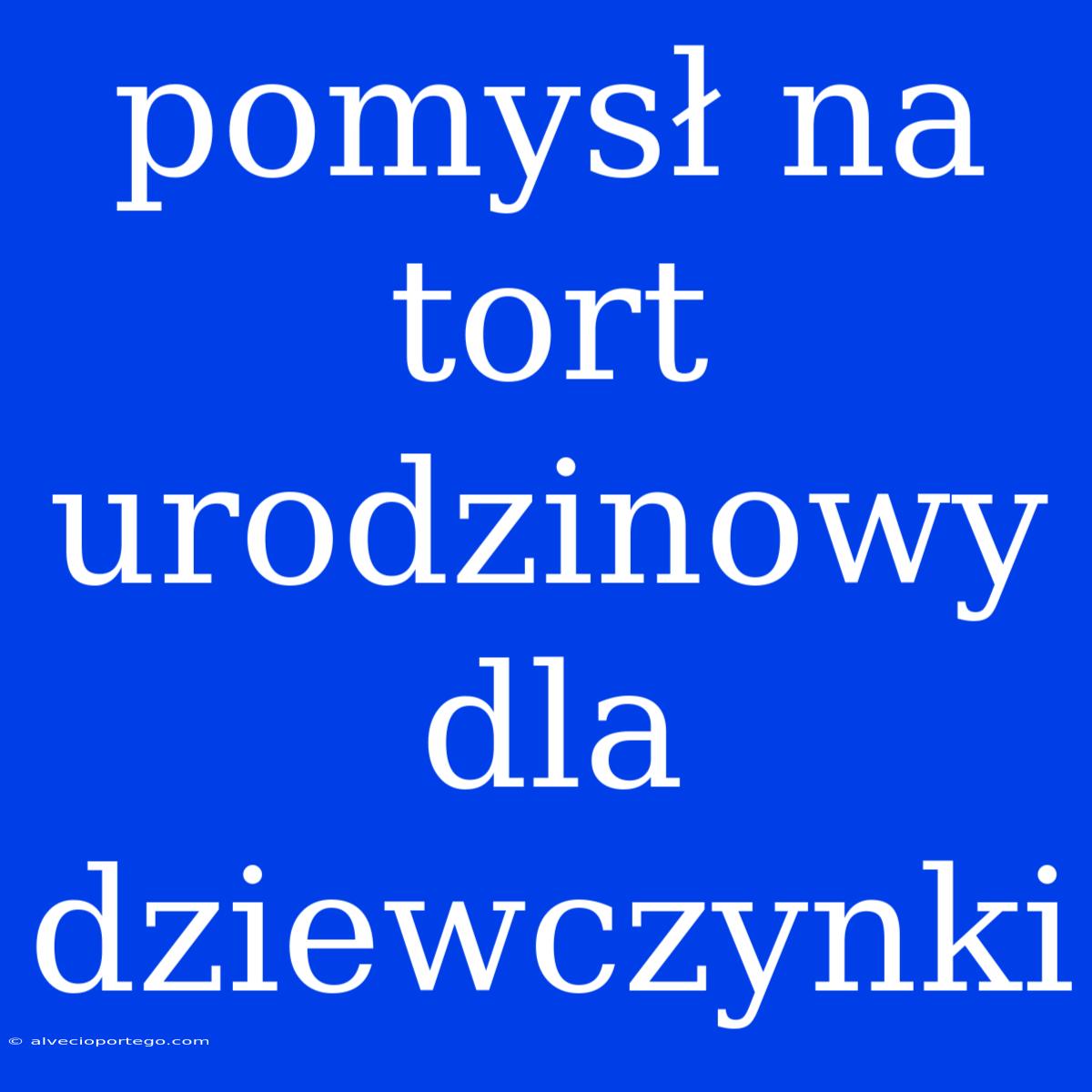 Pomysł Na Tort Urodzinowy Dla Dziewczynki