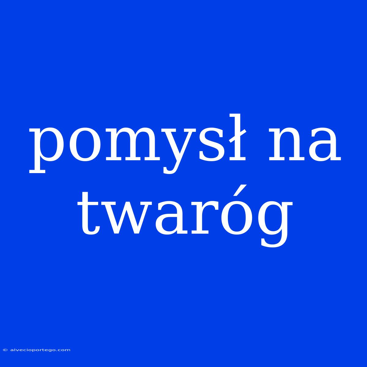 Pomysł Na Twaróg