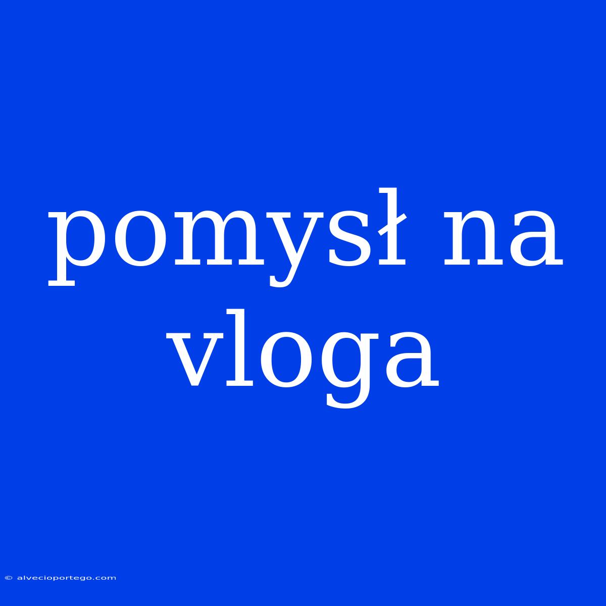 Pomysł Na Vloga