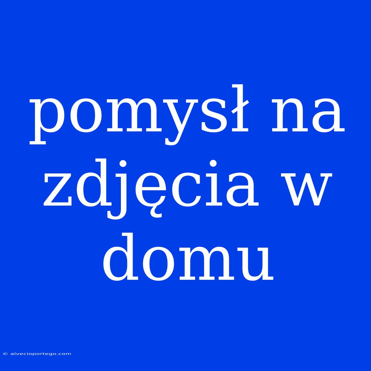 Pomysł Na Zdjęcia W Domu