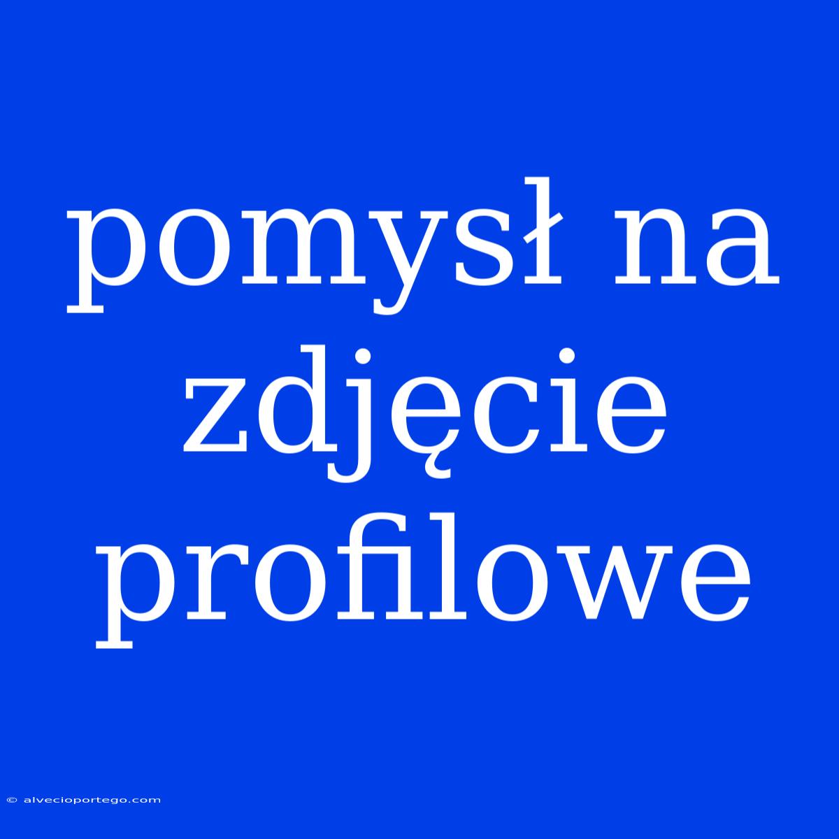 Pomysł Na Zdjęcie Profilowe