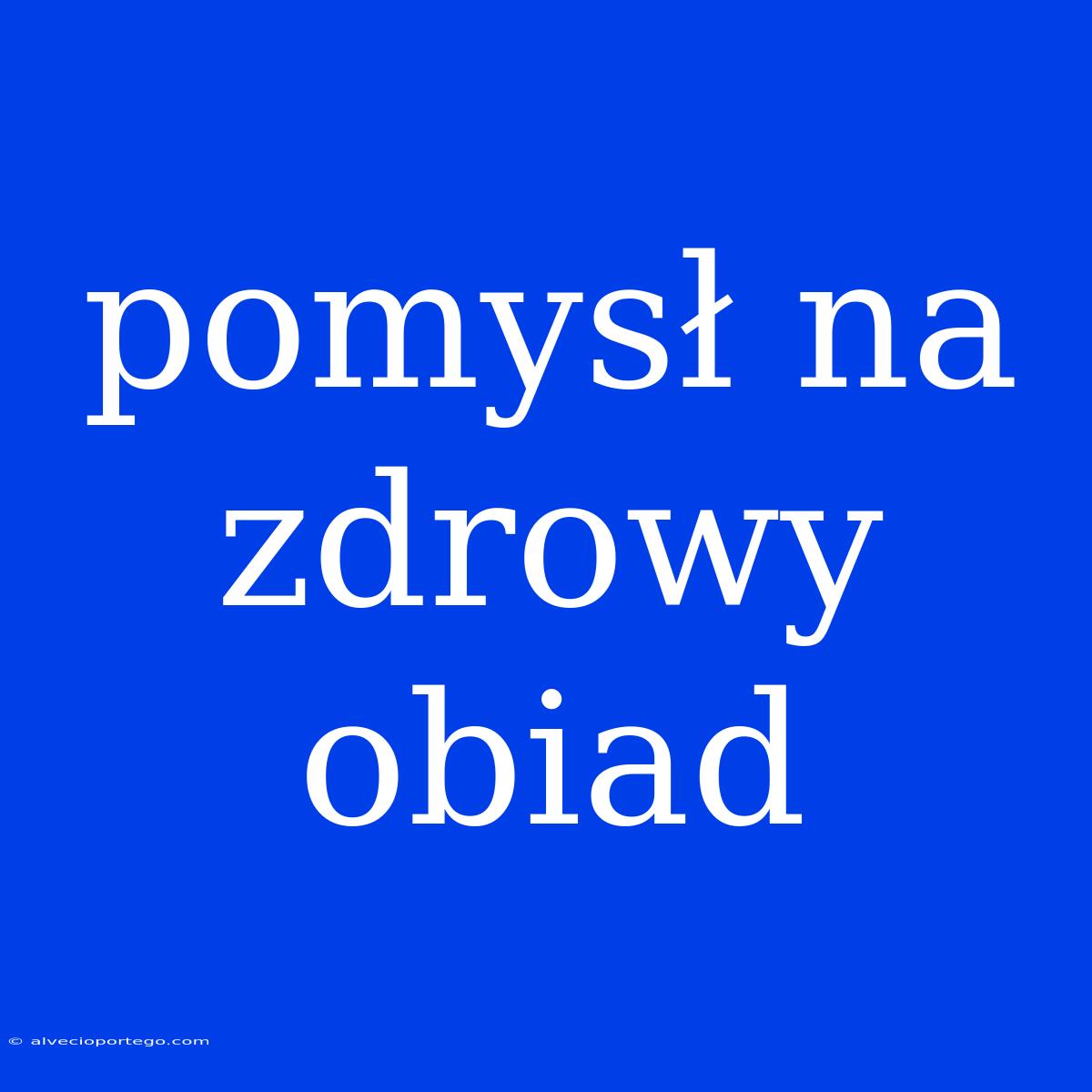 Pomysł Na Zdrowy Obiad