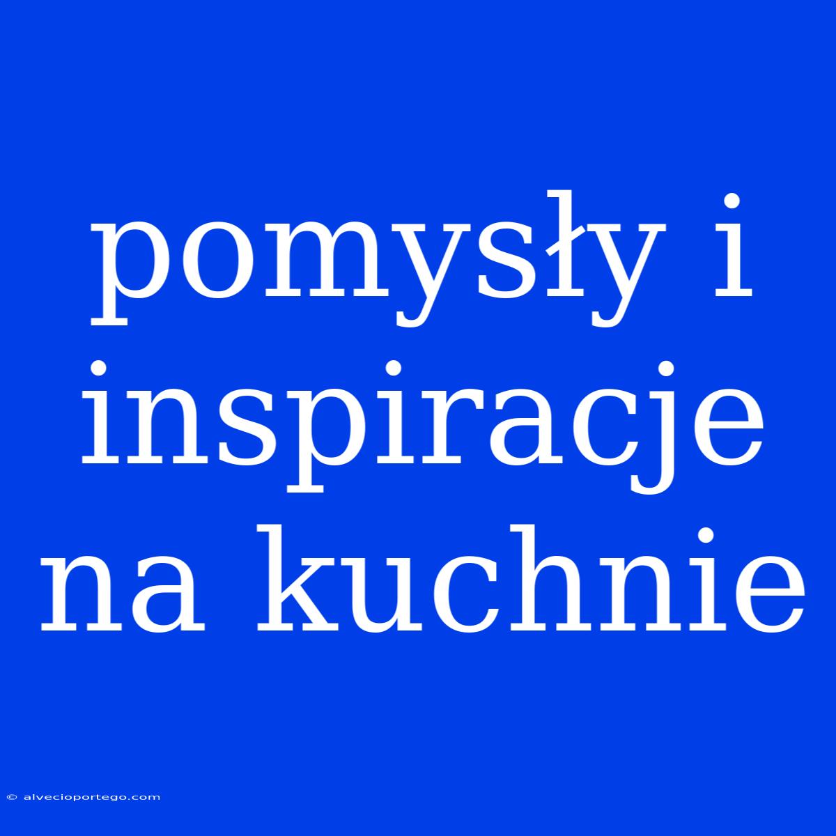 Pomysły I Inspiracje Na Kuchnie