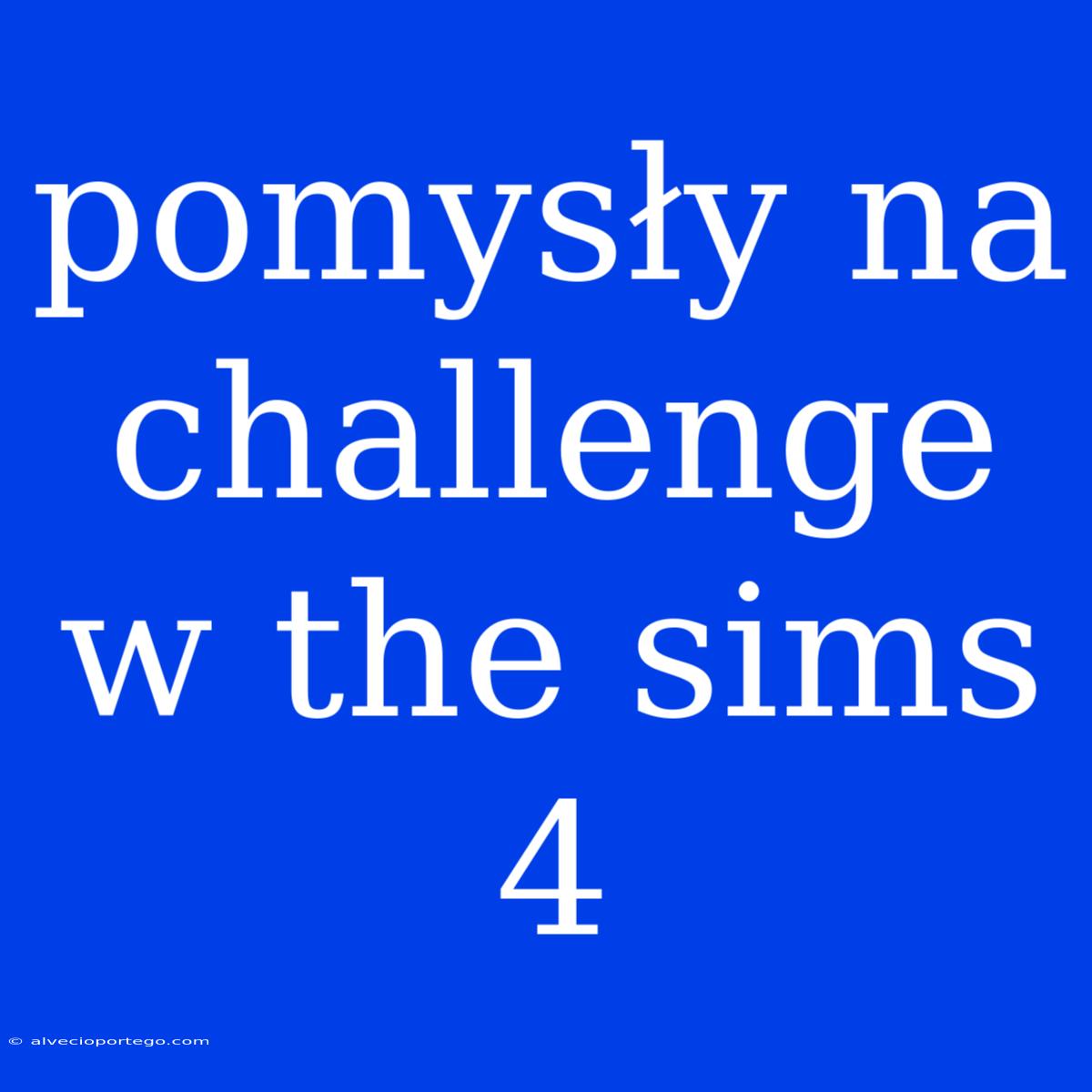 Pomysły Na Challenge W The Sims 4