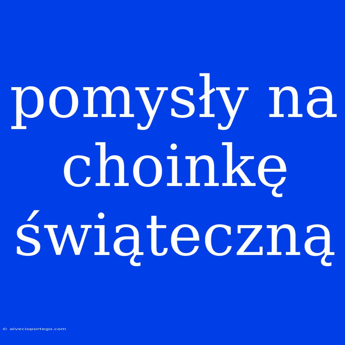 Pomysły Na Choinkę Świąteczną