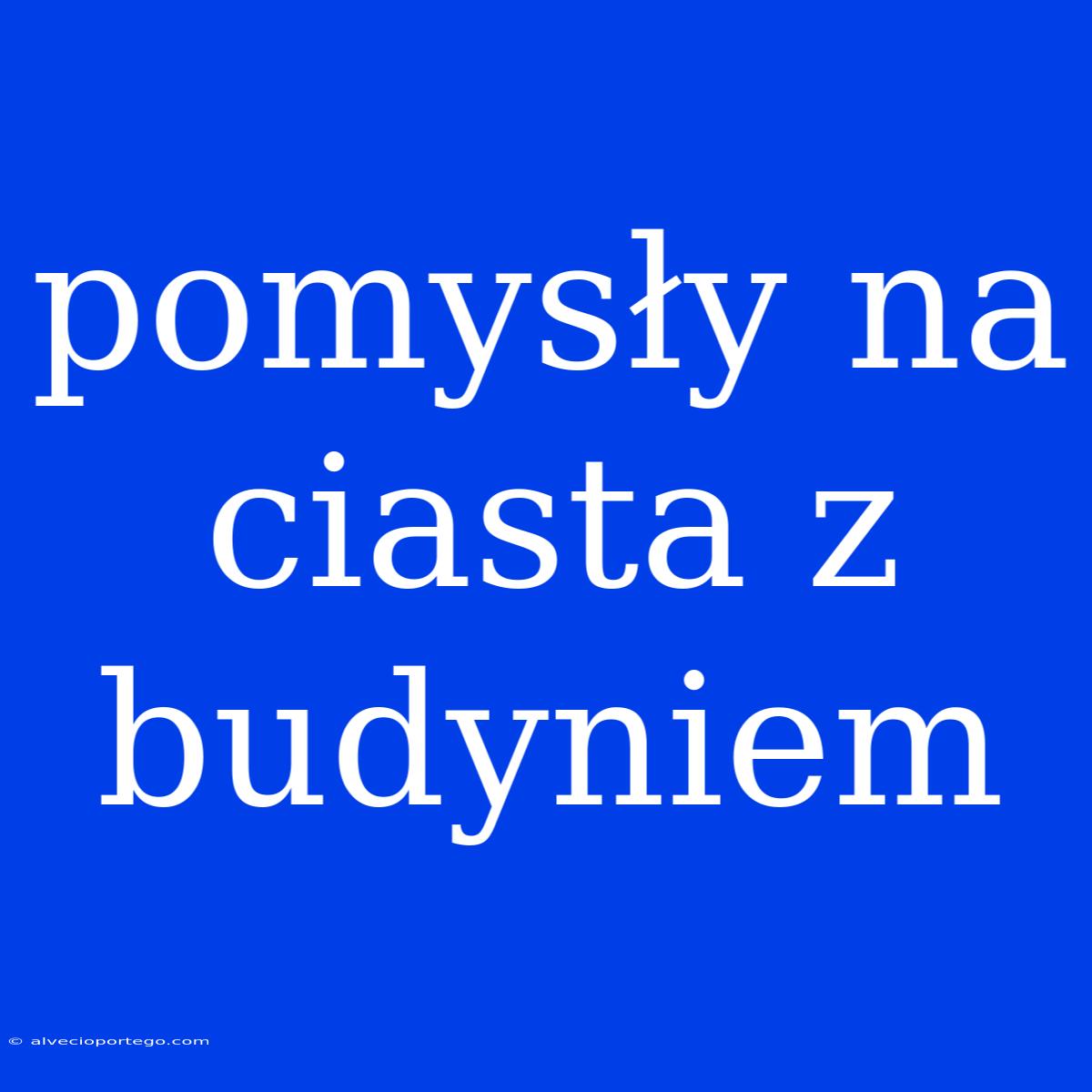 Pomysły Na Ciasta Z Budyniem