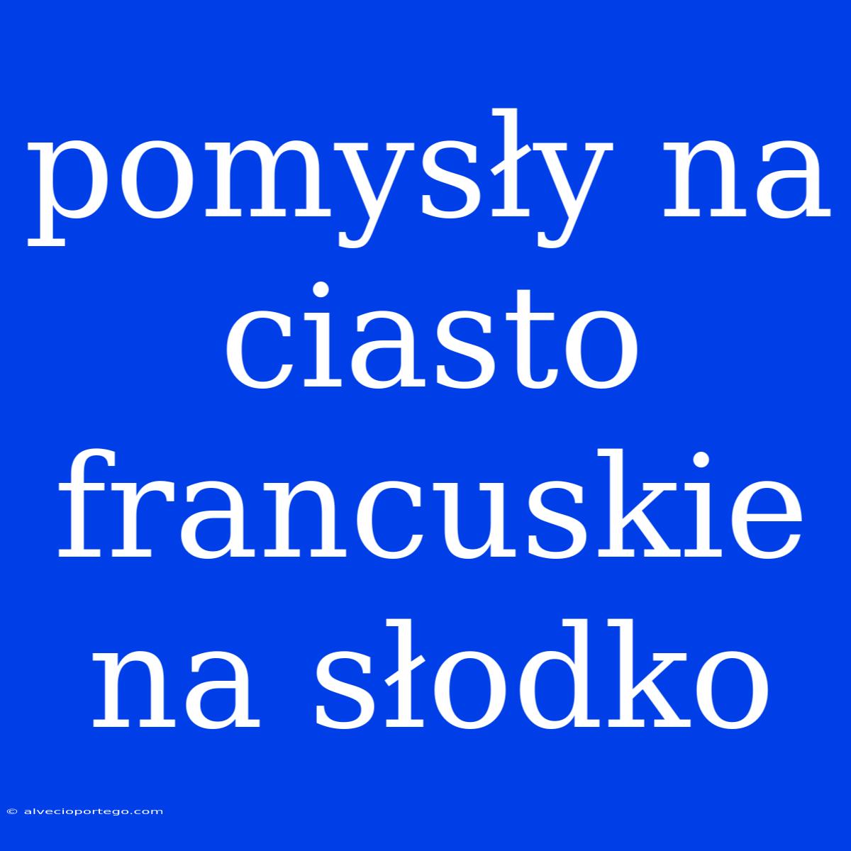 Pomysły Na Ciasto Francuskie Na Słodko