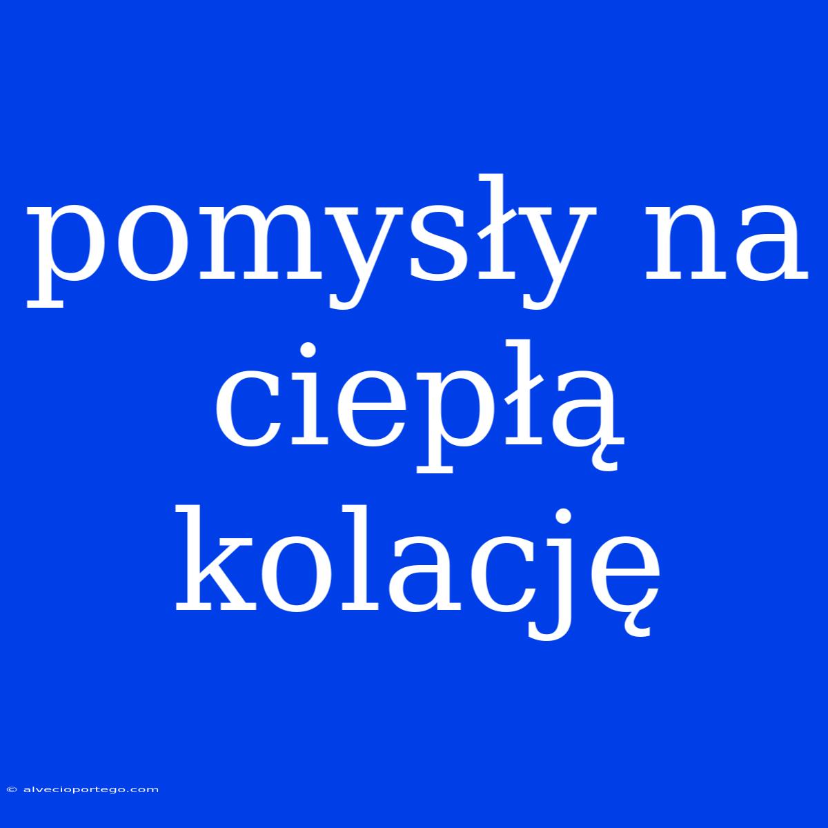 Pomysły Na Ciepłą Kolację