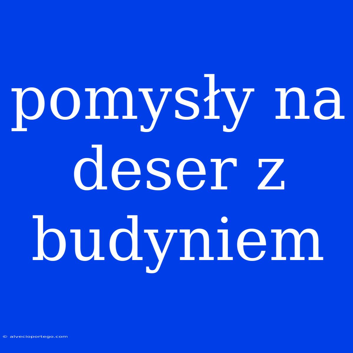 Pomysły Na Deser Z Budyniem