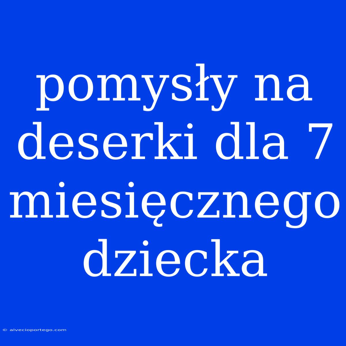 Pomysły Na Deserki Dla 7 Miesięcznego Dziecka