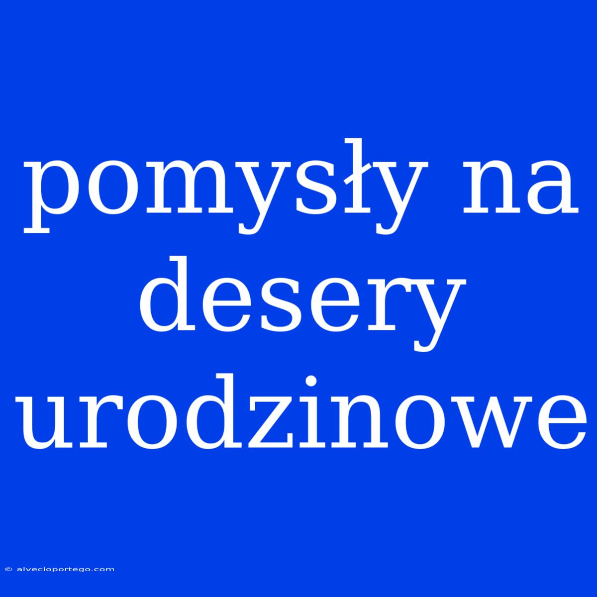 Pomysły Na Desery Urodzinowe