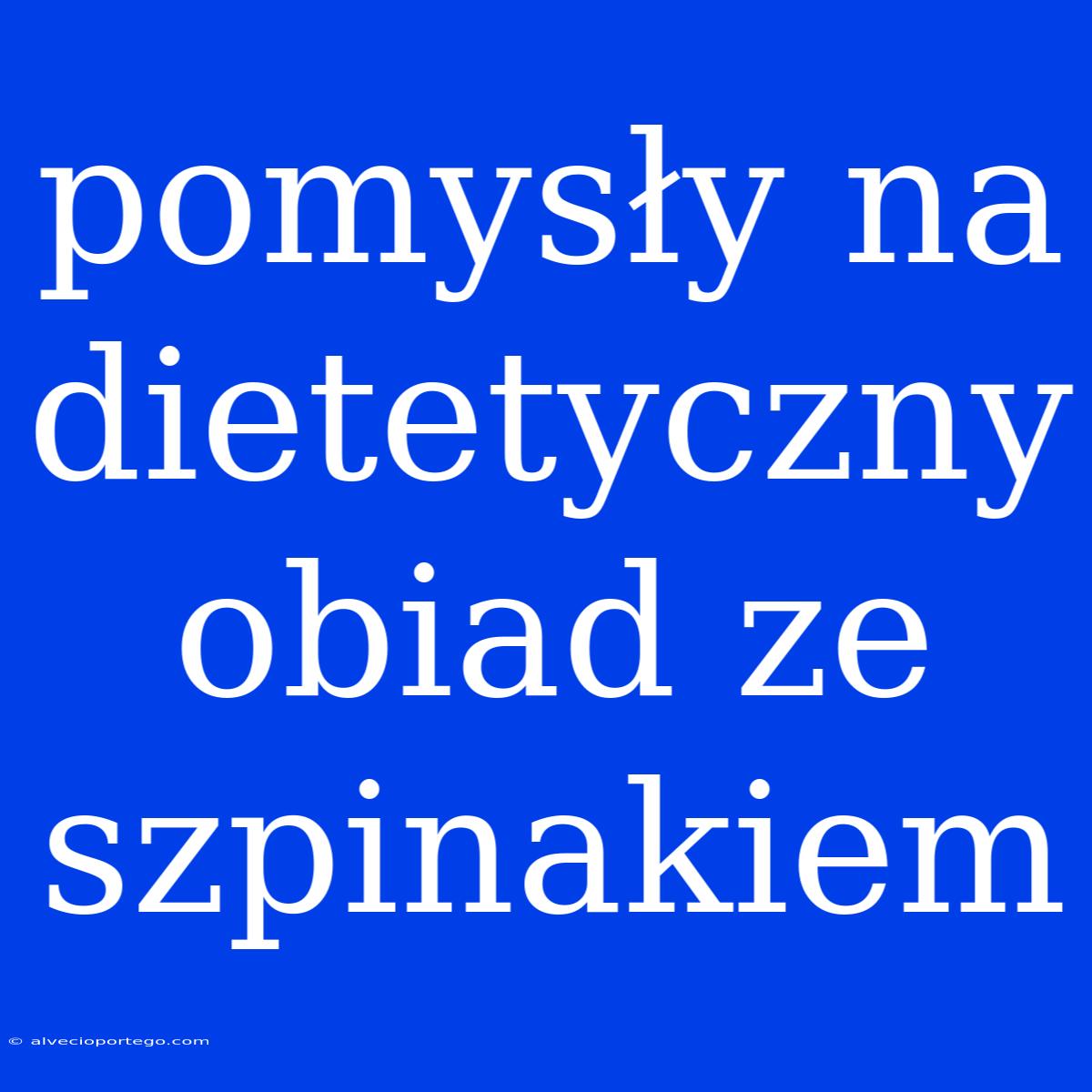 Pomysły Na Dietetyczny Obiad Ze Szpinakiem