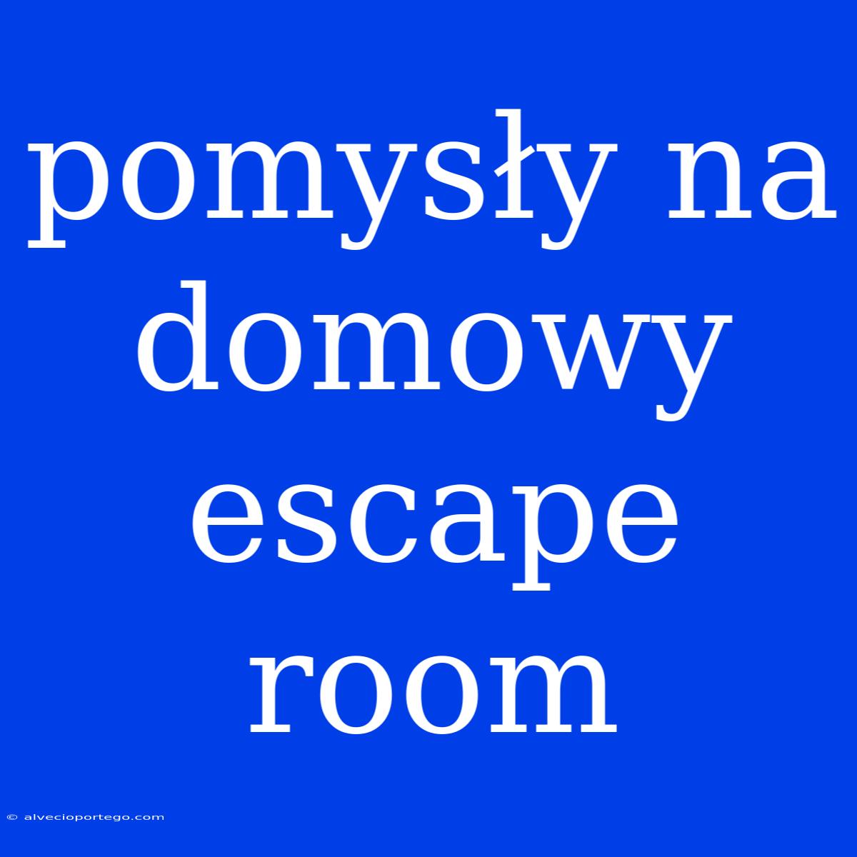 Pomysły Na Domowy Escape Room