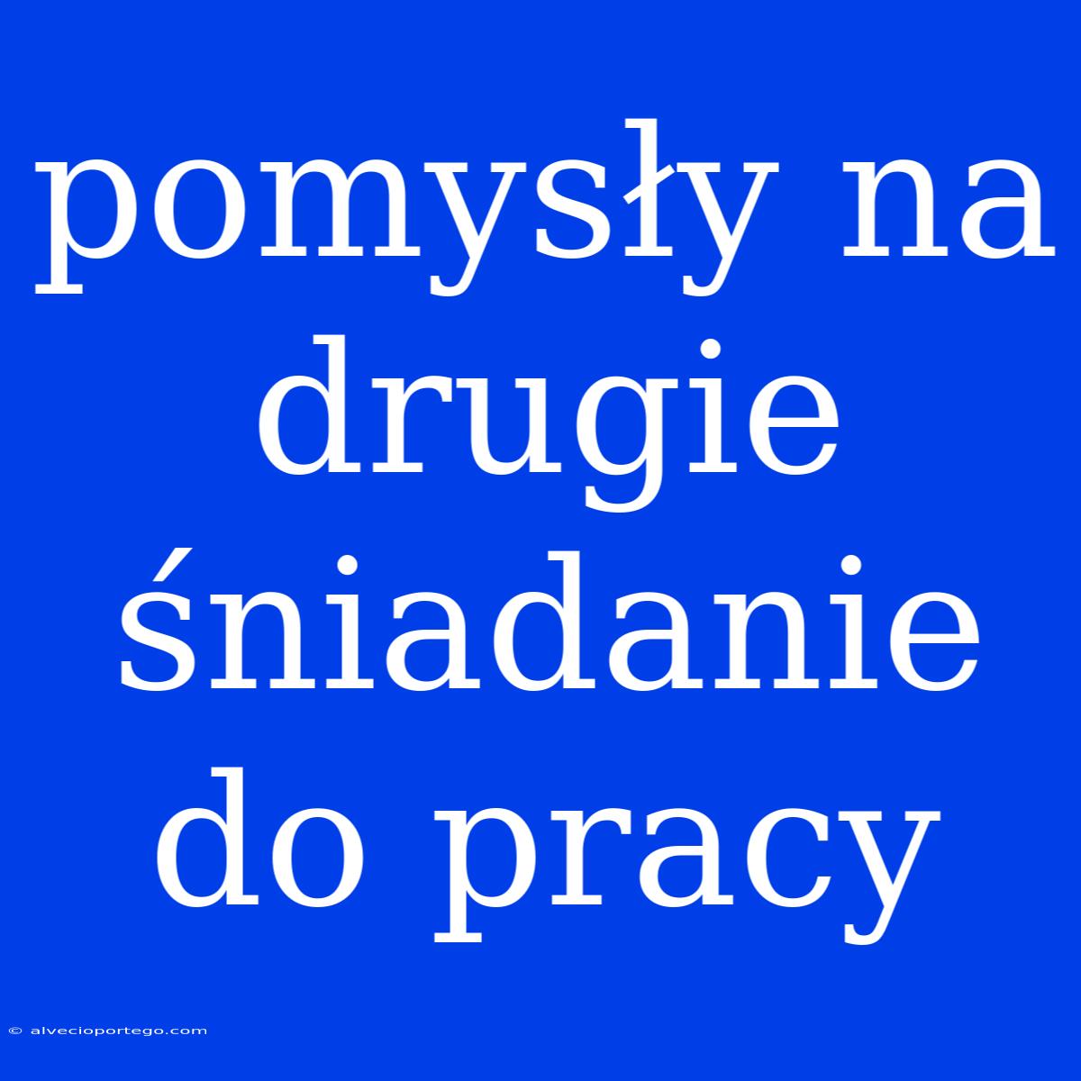 Pomysły Na Drugie Śniadanie Do Pracy