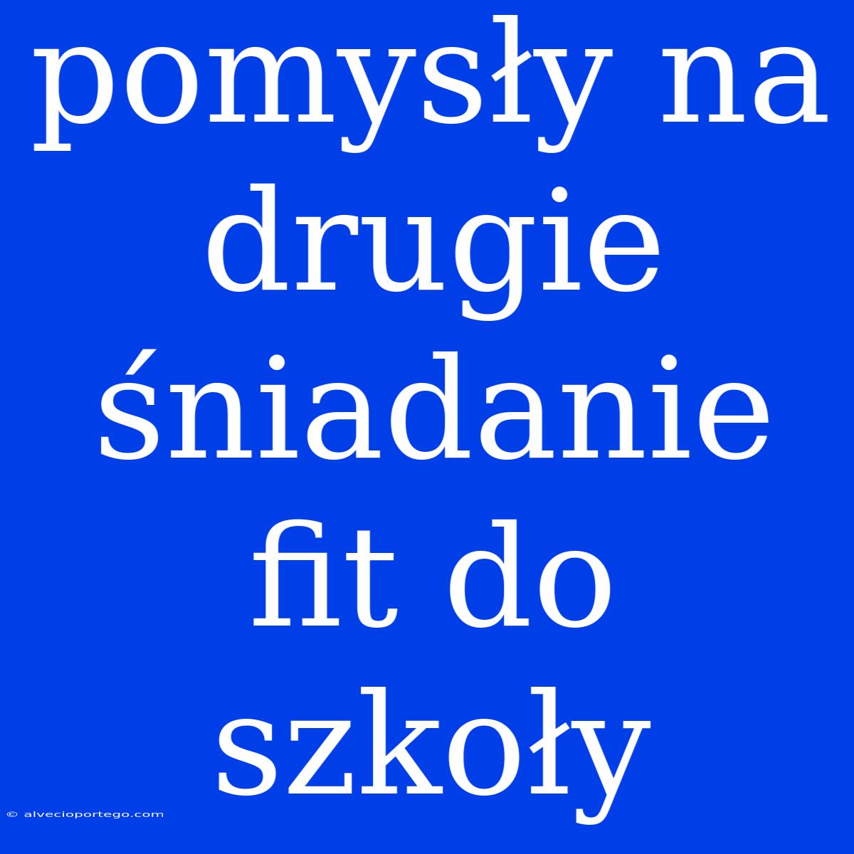 Pomysły Na Drugie Śniadanie Fit Do Szkoły