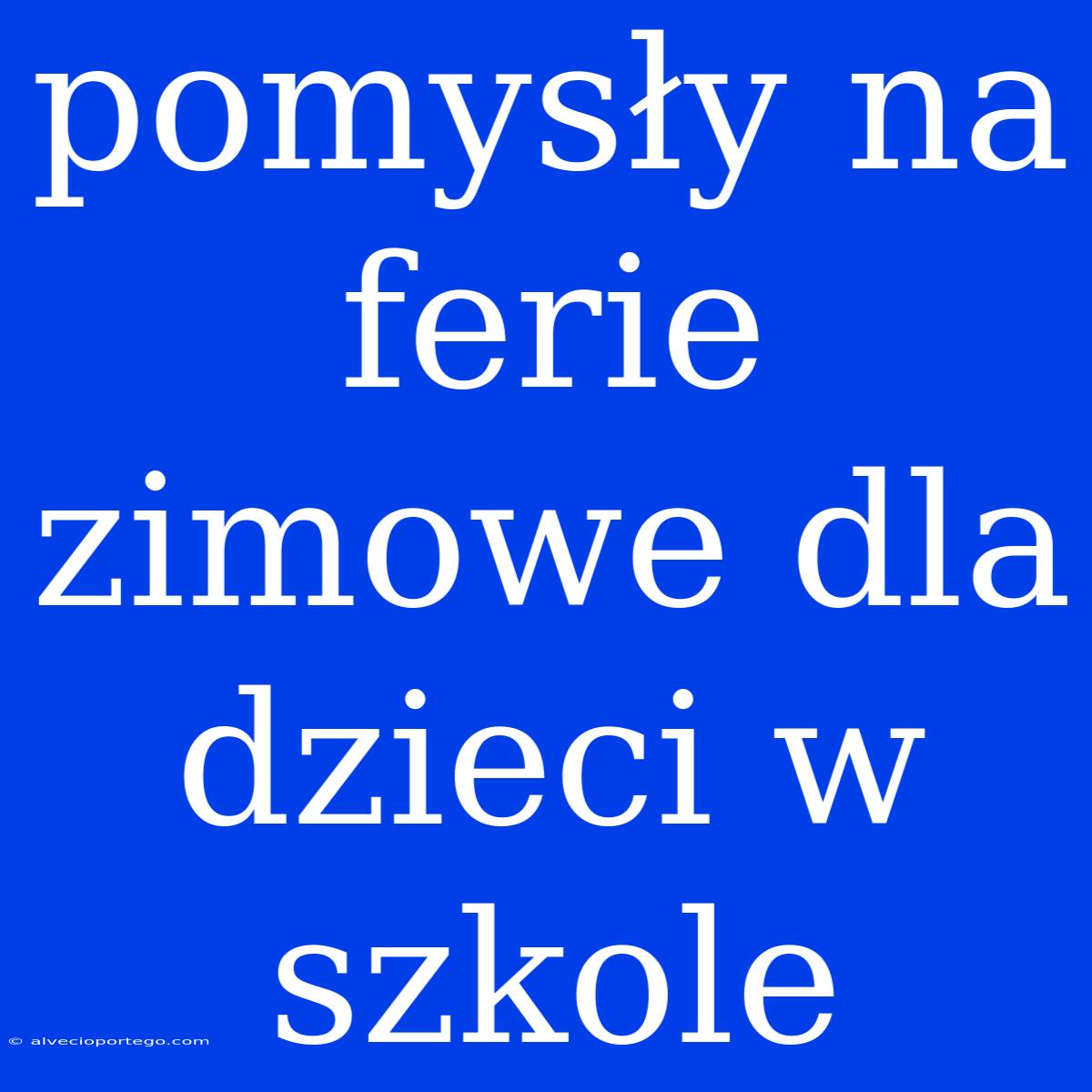 Pomysły Na Ferie Zimowe Dla Dzieci W Szkole