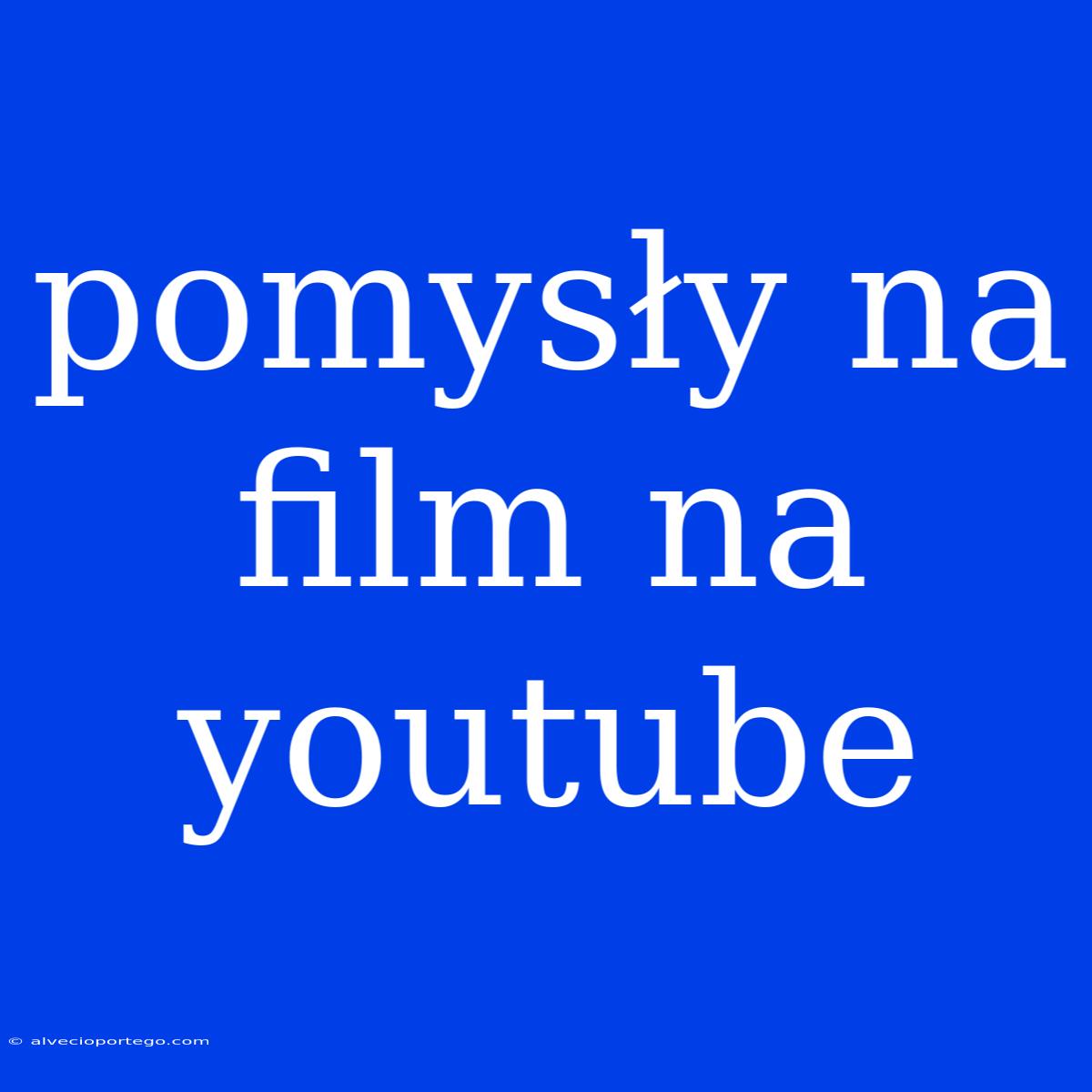 Pomysły Na Film Na Youtube