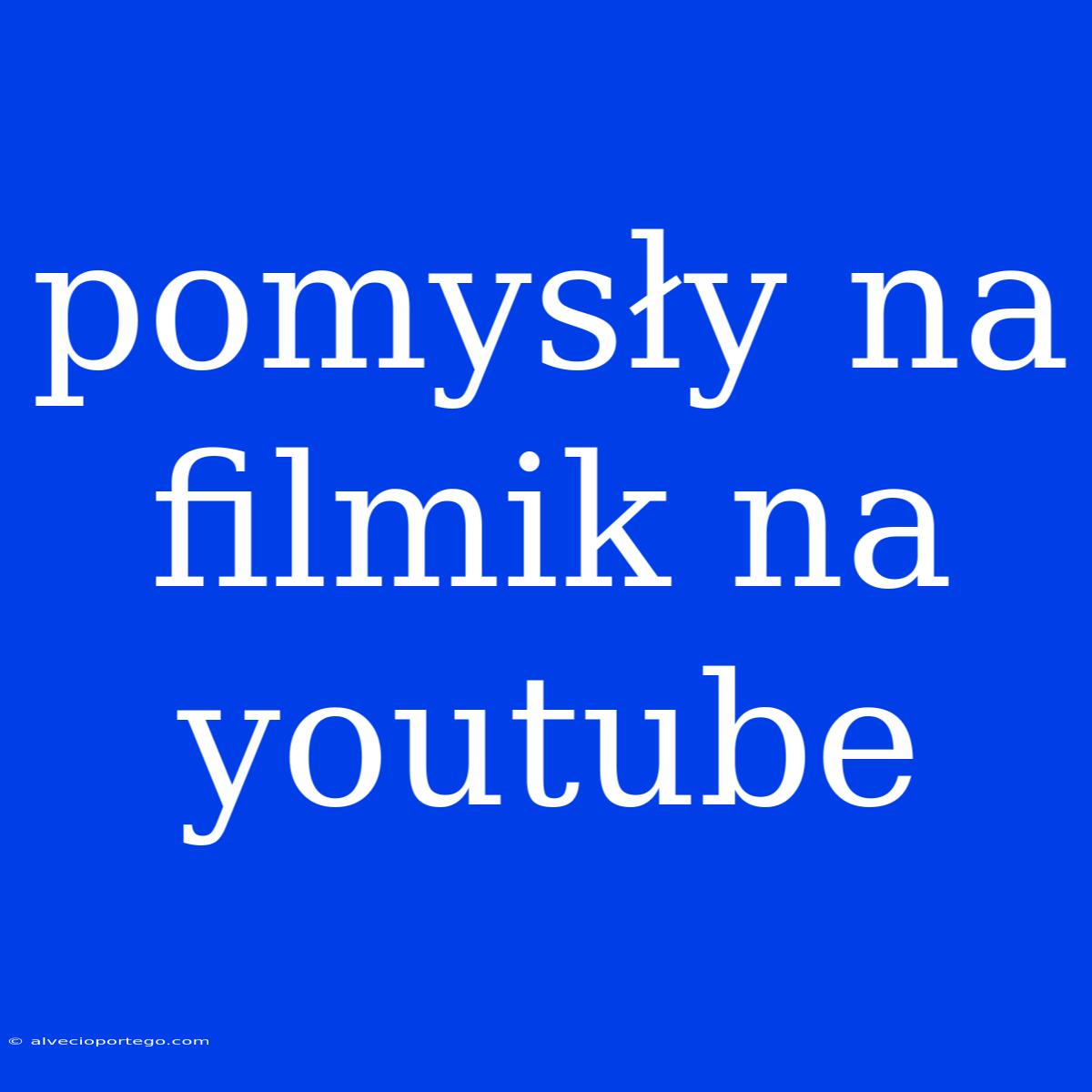 Pomysły Na Filmik Na Youtube