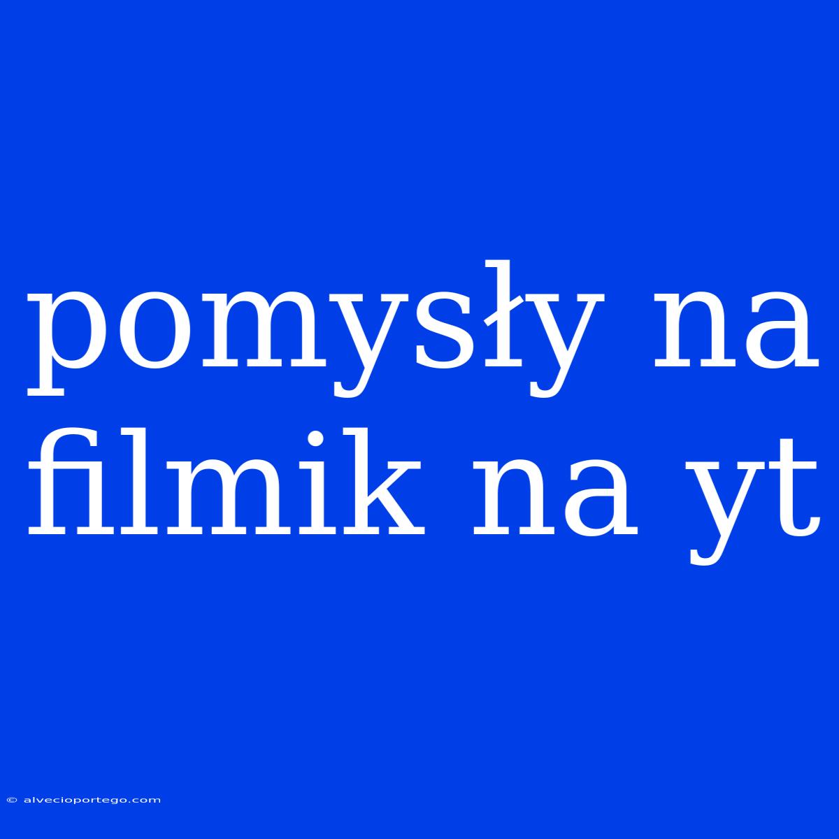 Pomysły Na Filmik Na Yt