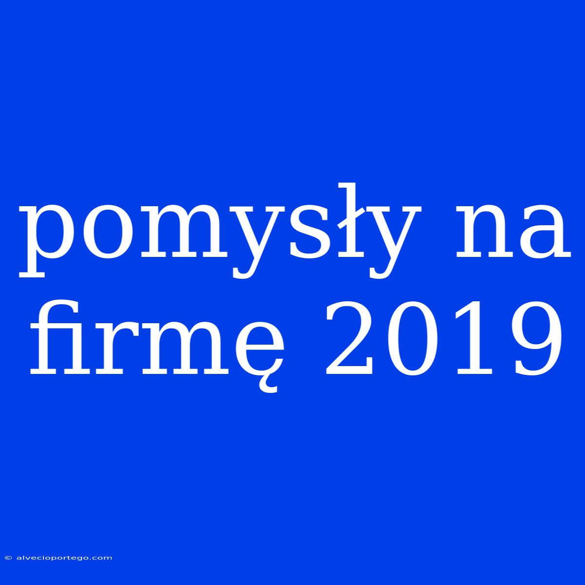 Pomysły Na Firmę 2019