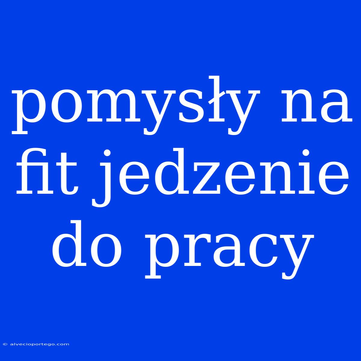 Pomysły Na Fit Jedzenie Do Pracy