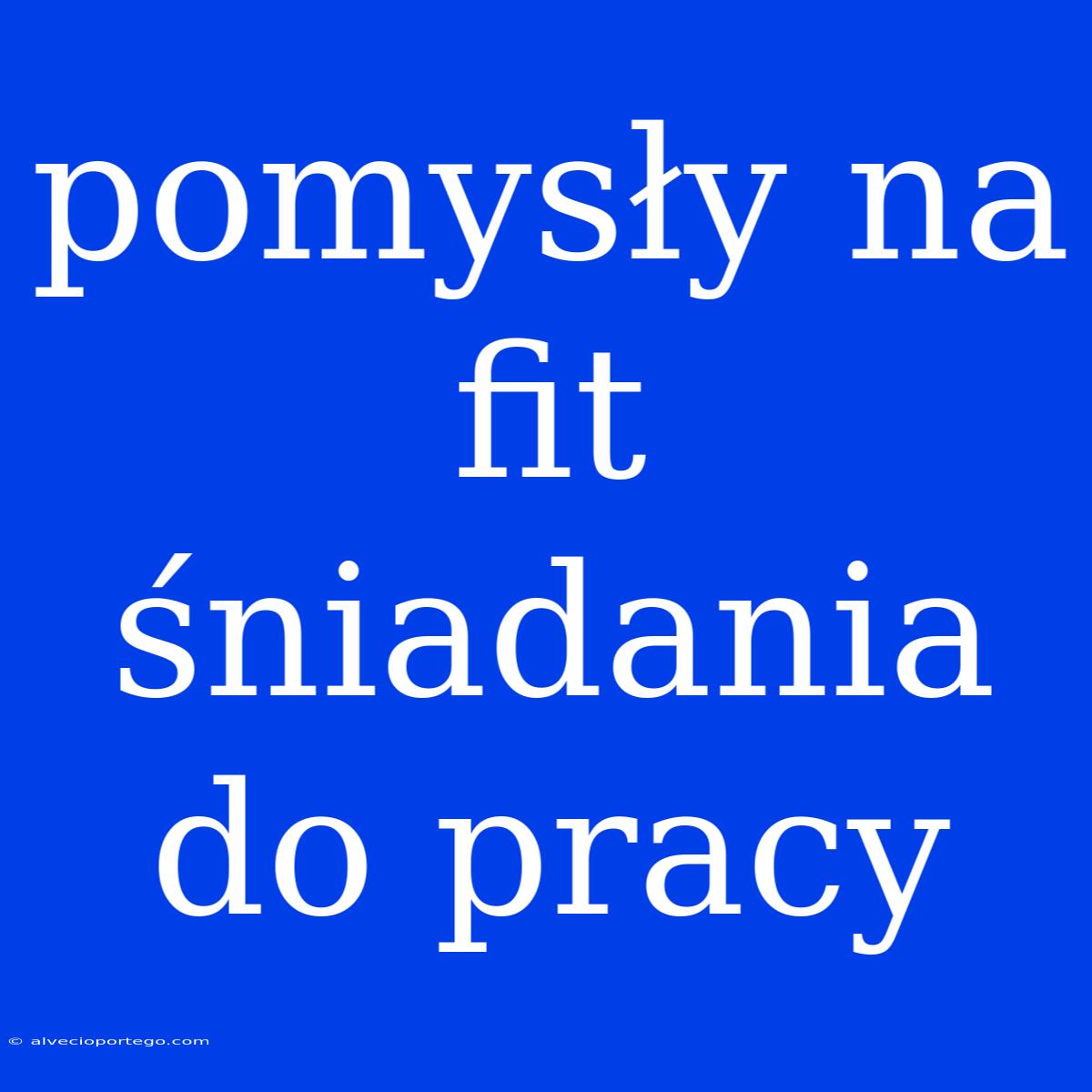 Pomysły Na Fit Śniadania Do Pracy