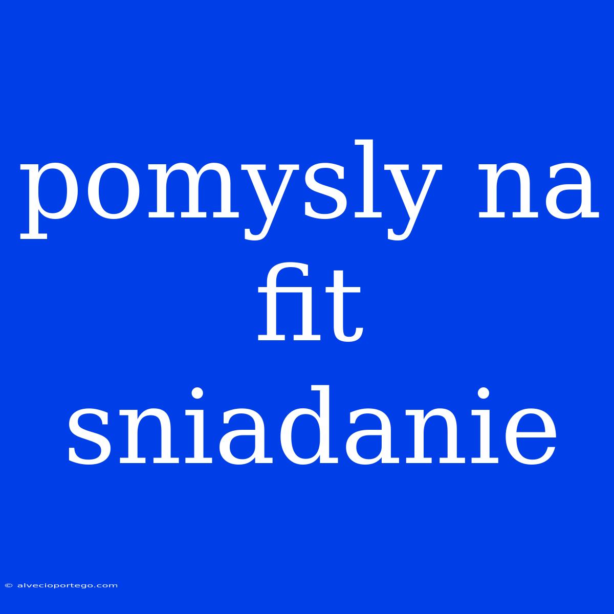 Pomysly Na Fit Sniadanie