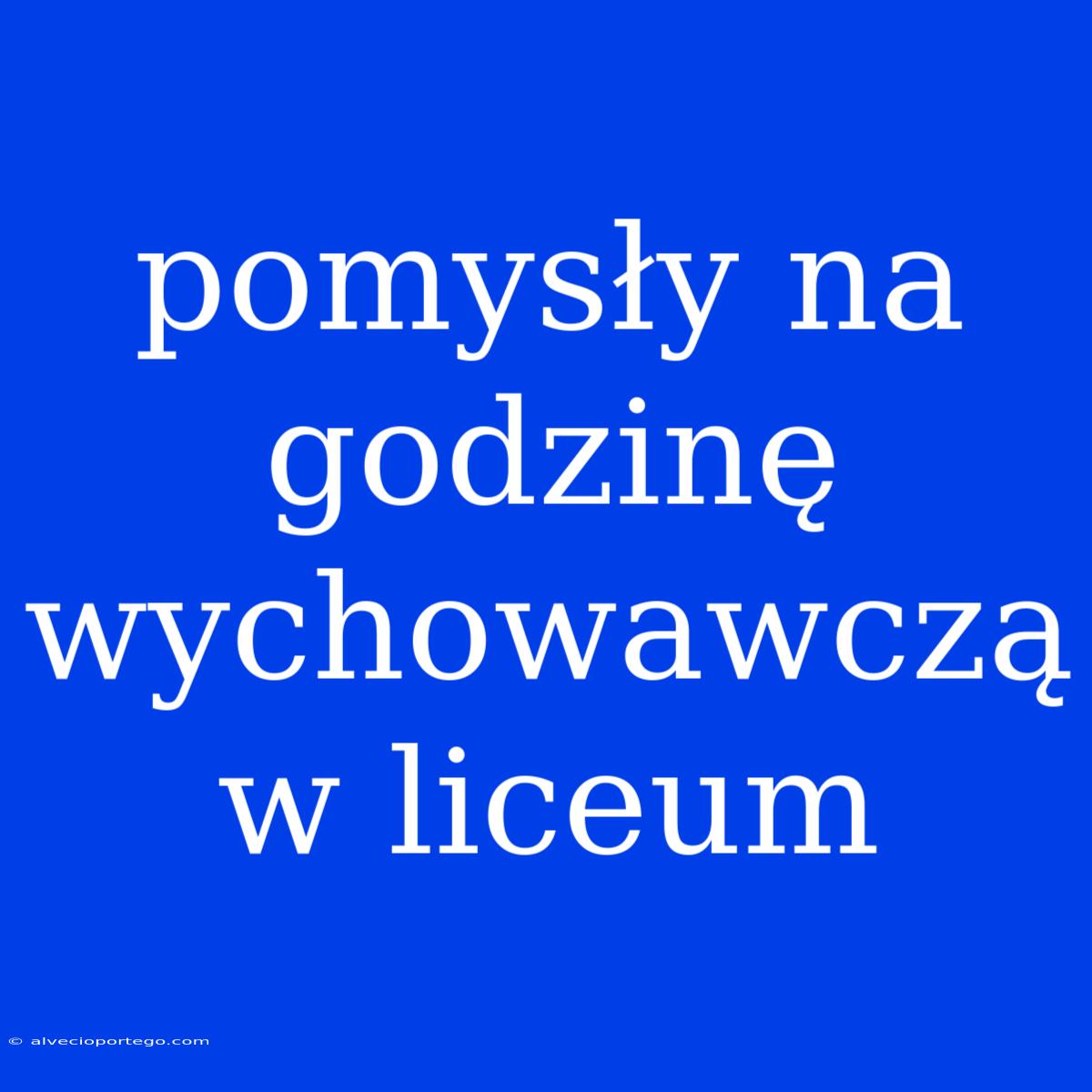 Pomysły Na Godzinę Wychowawczą W Liceum