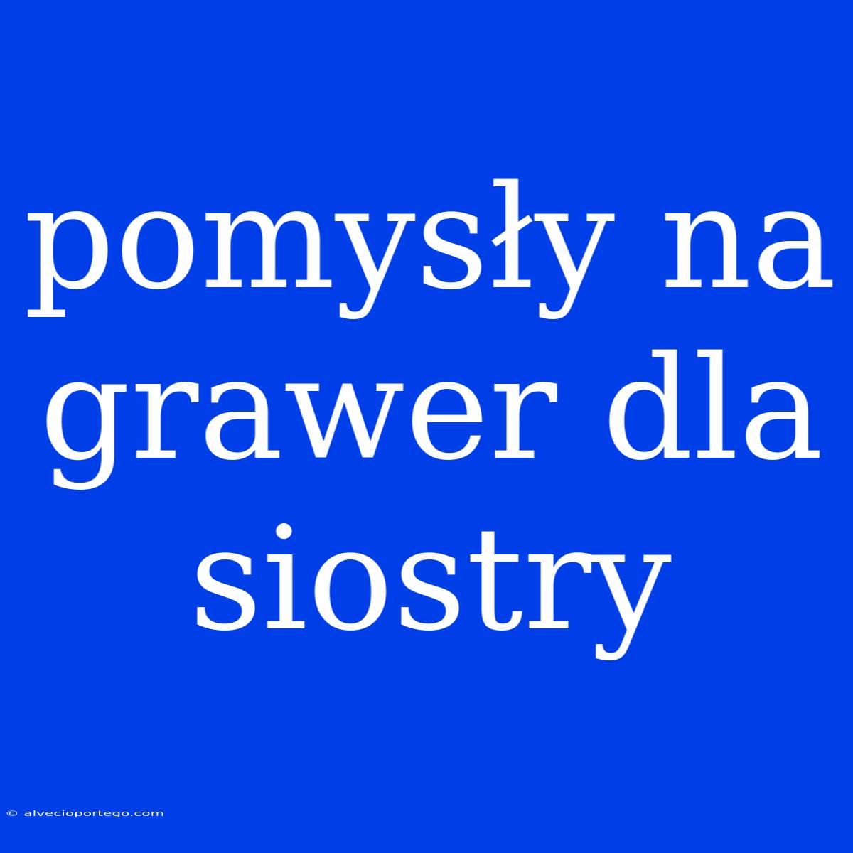 Pomysły Na Grawer Dla Siostry