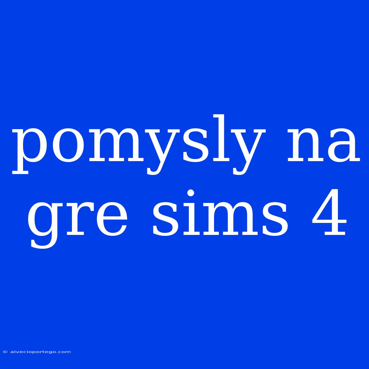 Pomysly Na Gre Sims 4