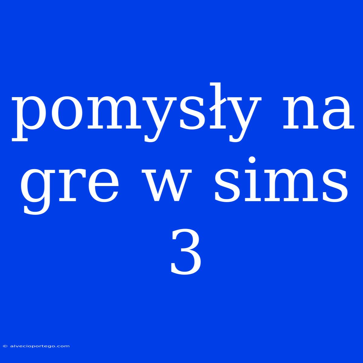 Pomysły Na Gre W Sims 3