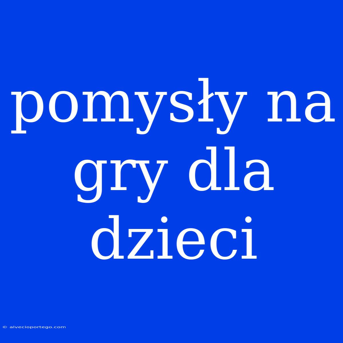 Pomysły Na Gry Dla Dzieci