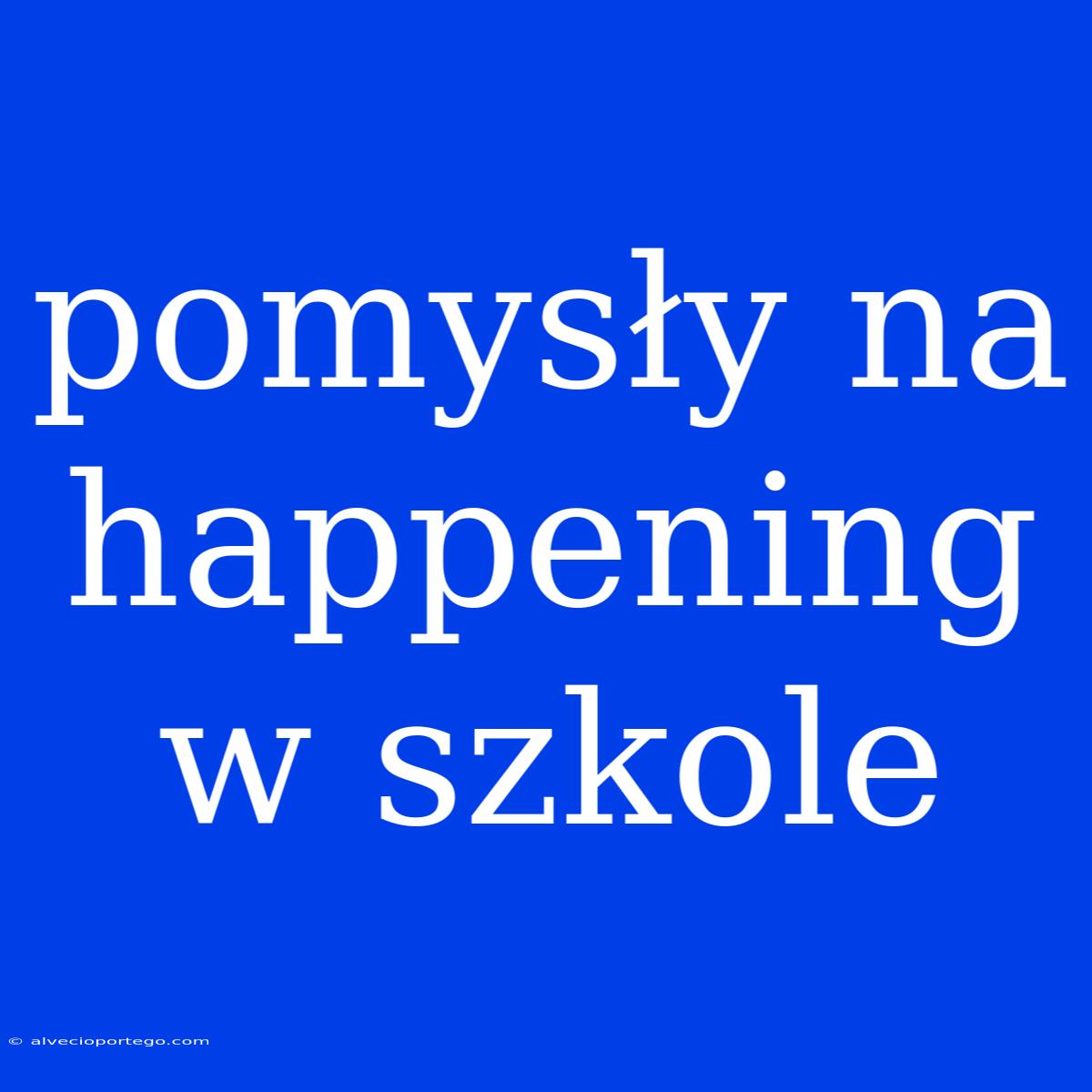 Pomysły Na Happening W Szkole