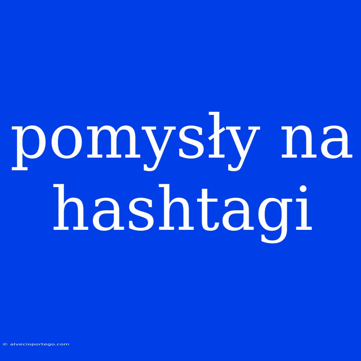 Pomysły Na Hashtagi