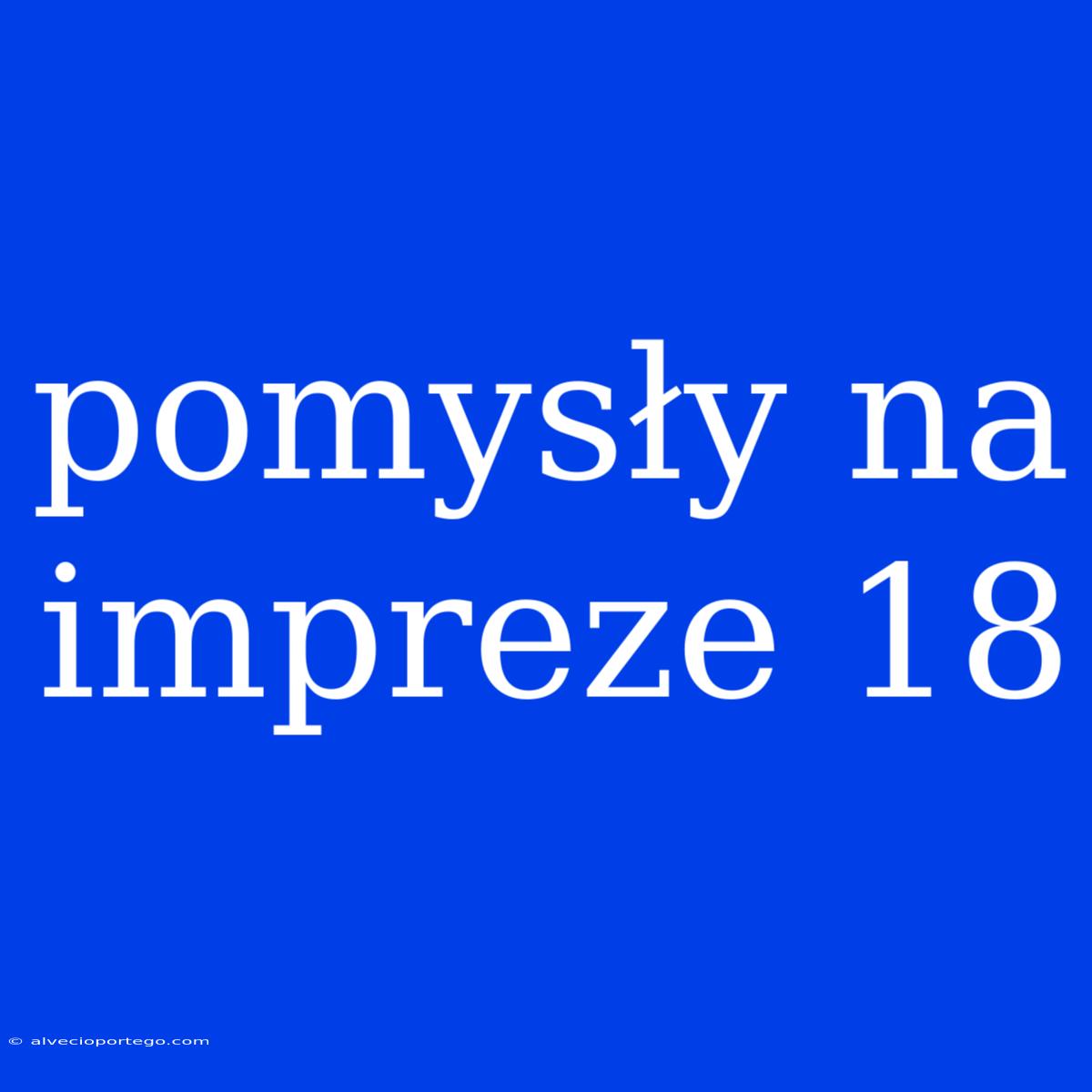 Pomysły Na Impreze 18